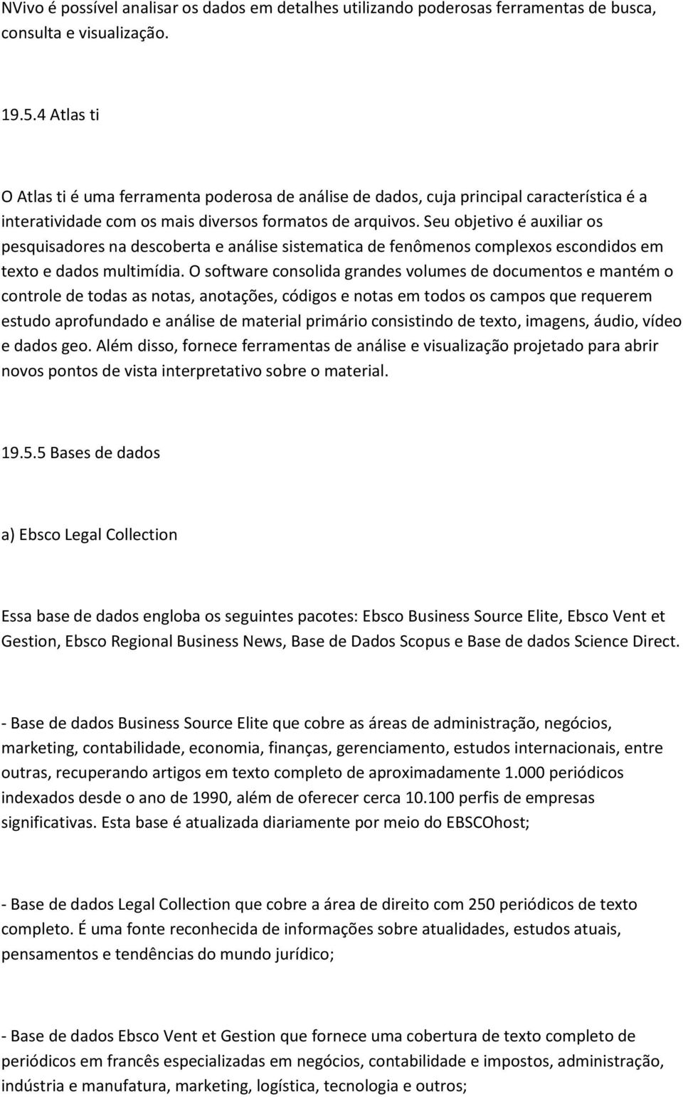 Seu objetivo é auxiliar os pesquisadores na descoberta e análise sistematica de fenômenos complexos escondidos em texto e dados multimídia.