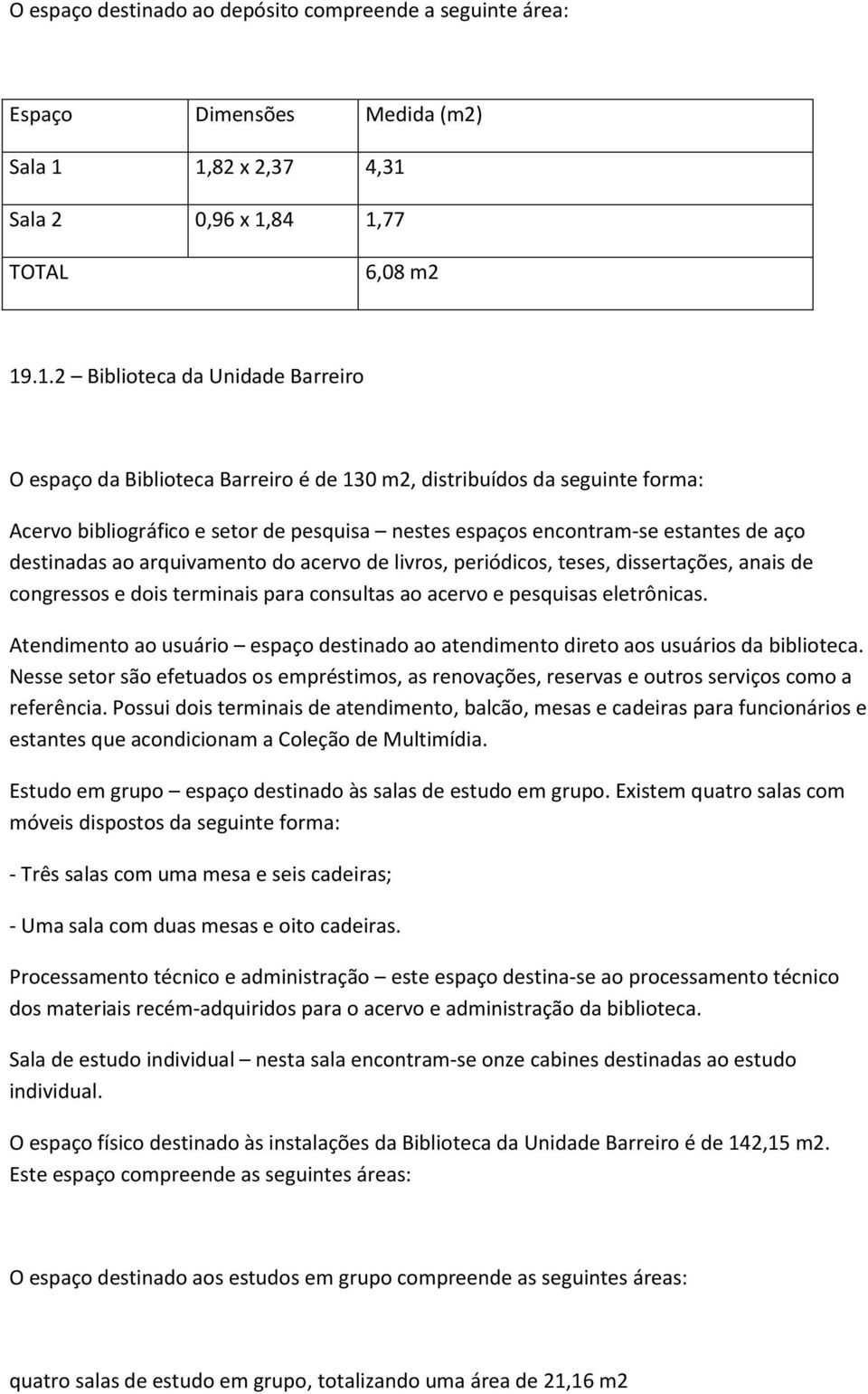 pesquisa nestes espaços encontram-se estantes de aço destinadas ao arquivamento do acervo de livros, periódicos, teses, dissertações, anais de congressos e dois terminais para consultas ao acervo e