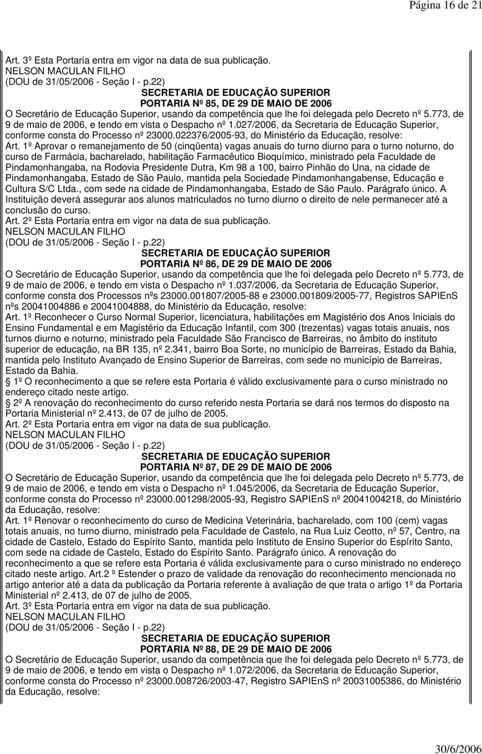 1º Aprovar o remanejamento de 50 (cinqüenta) vagas anuais do turno diurno para o turno noturno, do curso de Farmácia, bacharelado, habilitação Farmacêutico Bioquímico, ministrado pela Faculdade de