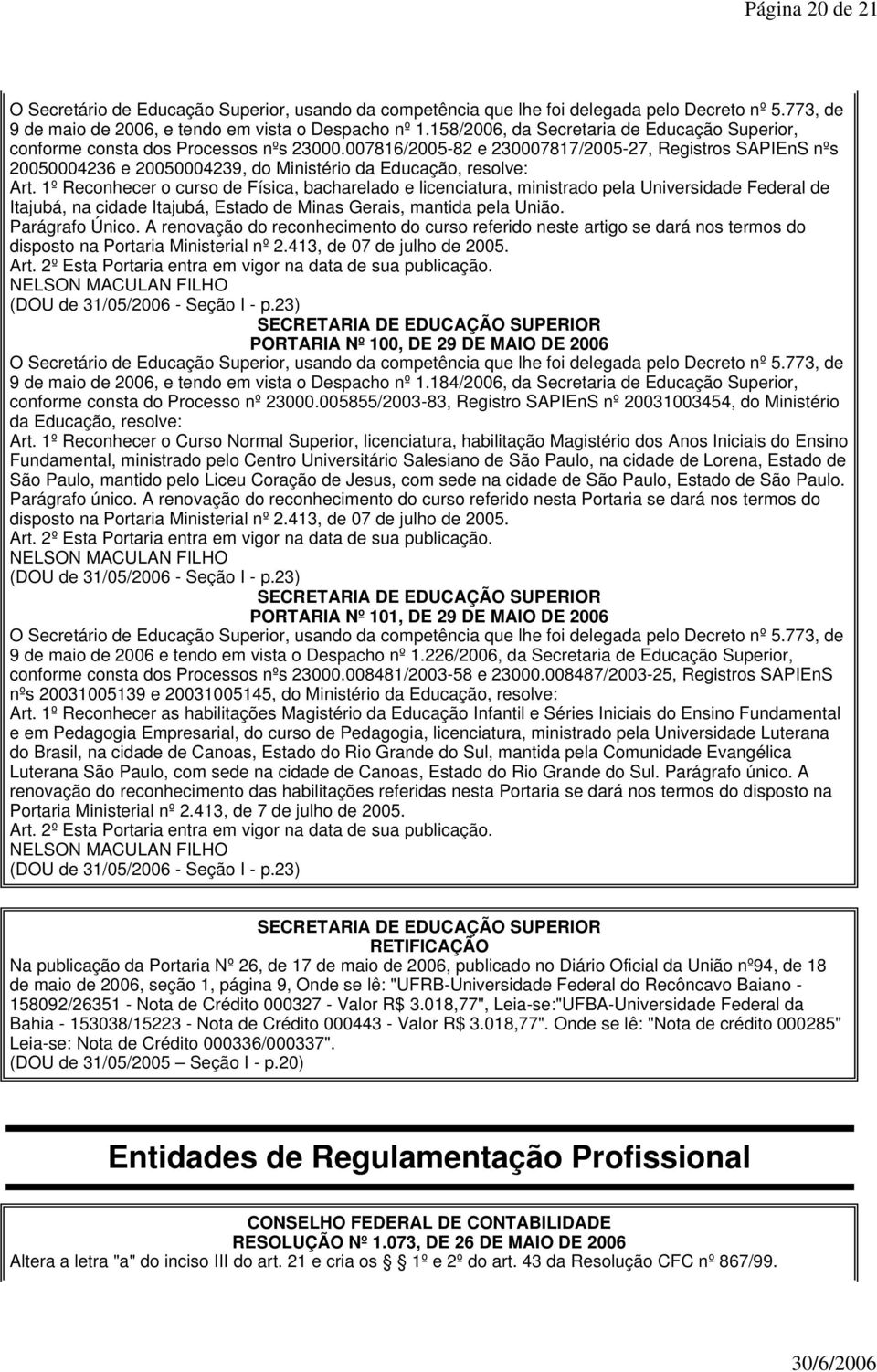 1º Reconhecer o curso de Física, bacharelado e licenciatura, ministrado pela Universidade Federal de Itajubá, na cidade Itajubá, Estado de Minas Gerais, mantida pela União. Parágrafo Único.