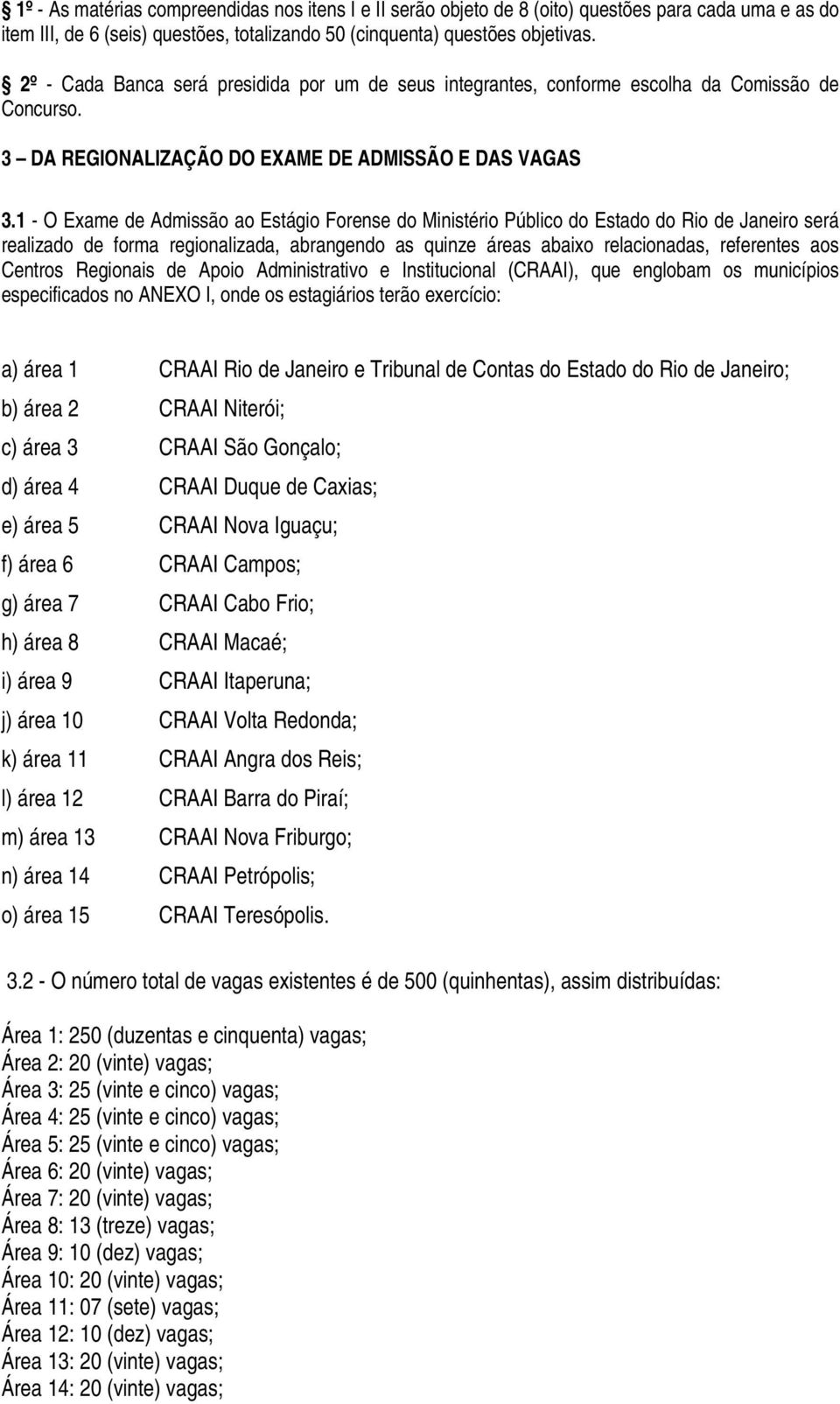 1 - O Exame de Admissão ao Estágio Forense do Ministério Público do Estado do Rio de Janeiro será realizado de forma regionalizada, abrangendo as quinze áreas abaixo relacionadas, referentes aos