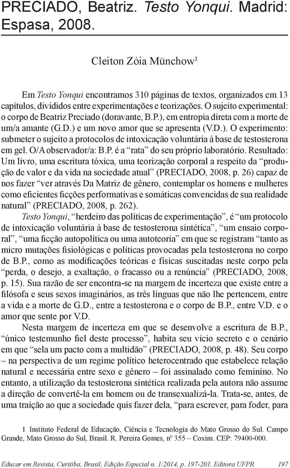 O sujeito experimental: o corpo de Beatriz Preciado (doravante, B.P.), em entropia direta com a morte de um/a amante (G.D.) e um novo amor que se apresenta (V.D.). O experimento: submeter o sujeito a protocolos de intoxicação voluntária à base de testosterona em gel.