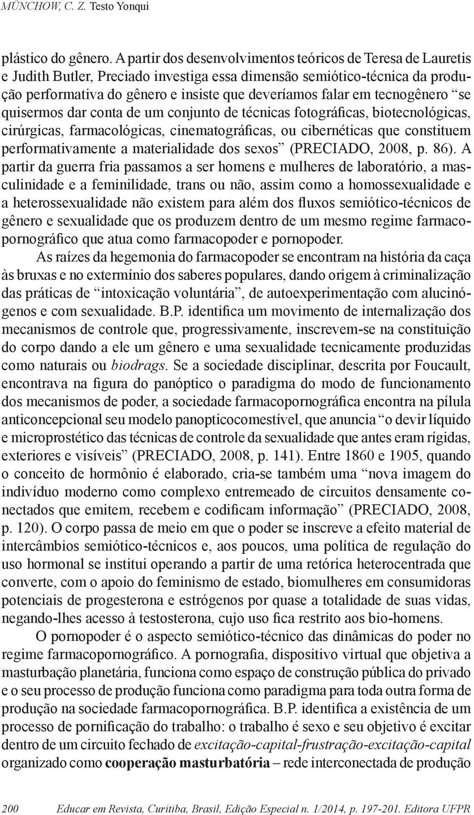 tecnogênero se quisermos dar conta de um conjunto de técnicas fotográficas, biotecnológicas, cirúrgicas, farmacológicas, cinematográficas, ou cibernéticas que constituem performativamente a