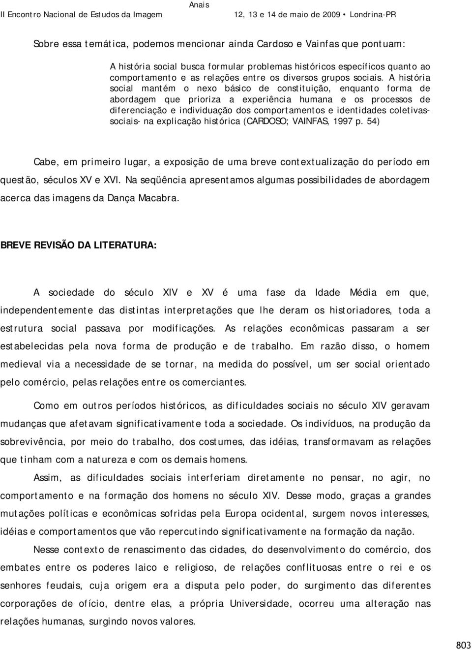 A história social mantém o nexo básico de constituição, enquanto forma de abordagem que prioriza a experiência humana e os processos de diferenciação e individuação dos comportamentos e identidades