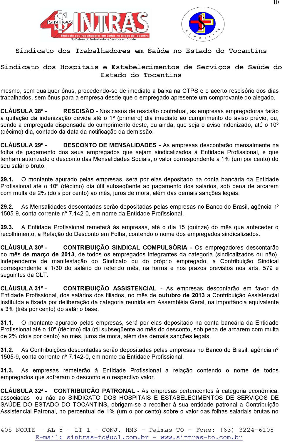 CLÁUSULA 28ª - RESCISÃO - Nos casos de rescisão contratual, as empresas empregadoras farão a quitação da indenização devida até o 1º (primeiro) dia imediato ao cumprimento do aviso prévio, ou, sendo