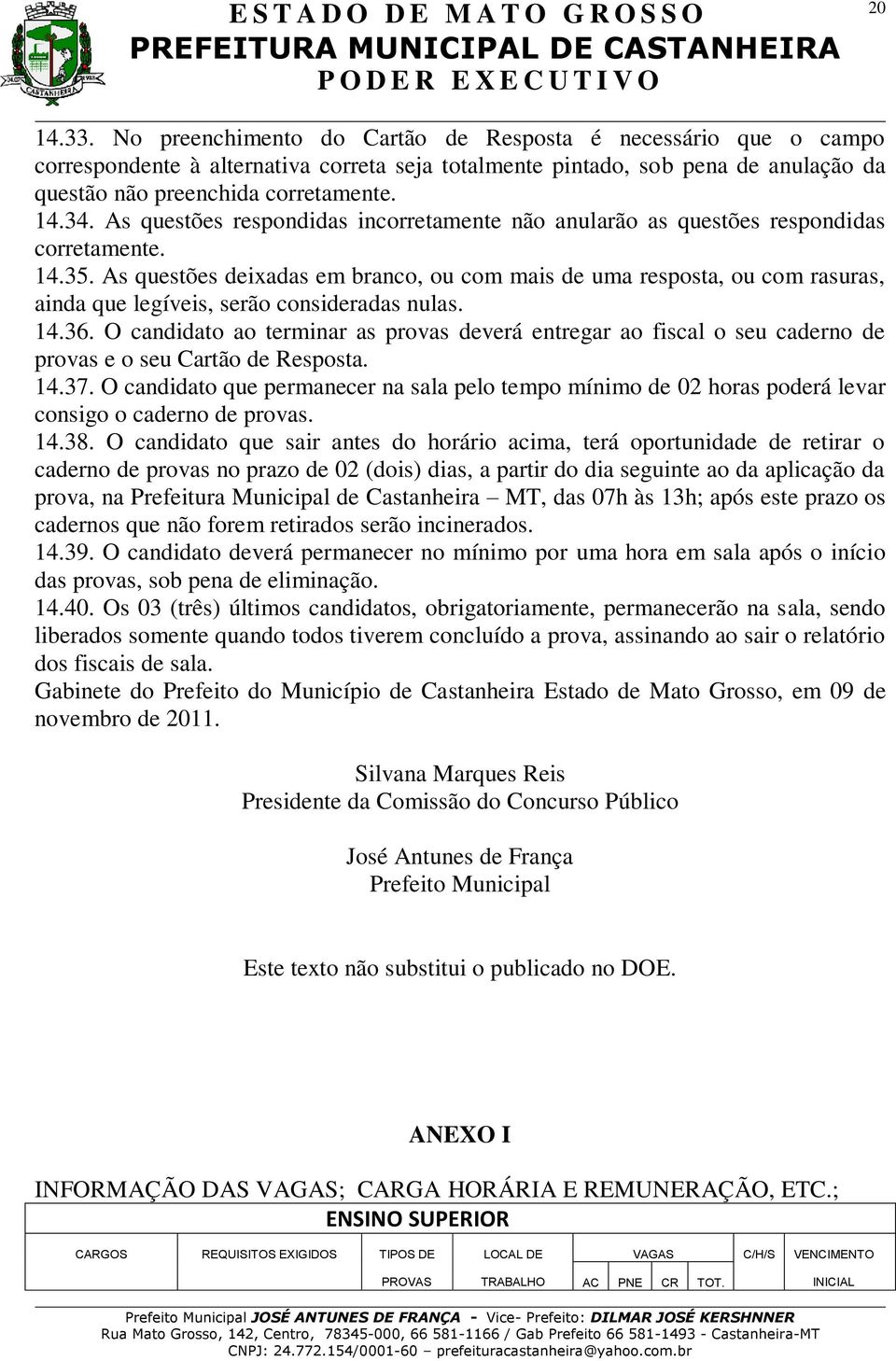 As questões deixadas em branco, ou com mais de uma resposta, ou com rasuras, ainda que legíveis, serão consideradas nulas. 14.36.