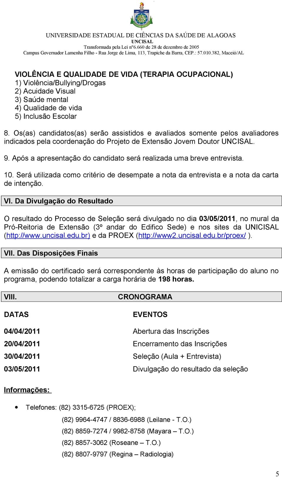 Após a apresentação do candidato será realizada uma breve entrevista. 10. Será utilizada como critério de desempate a nota da entrevista e a nota da carta de intenção. VI.