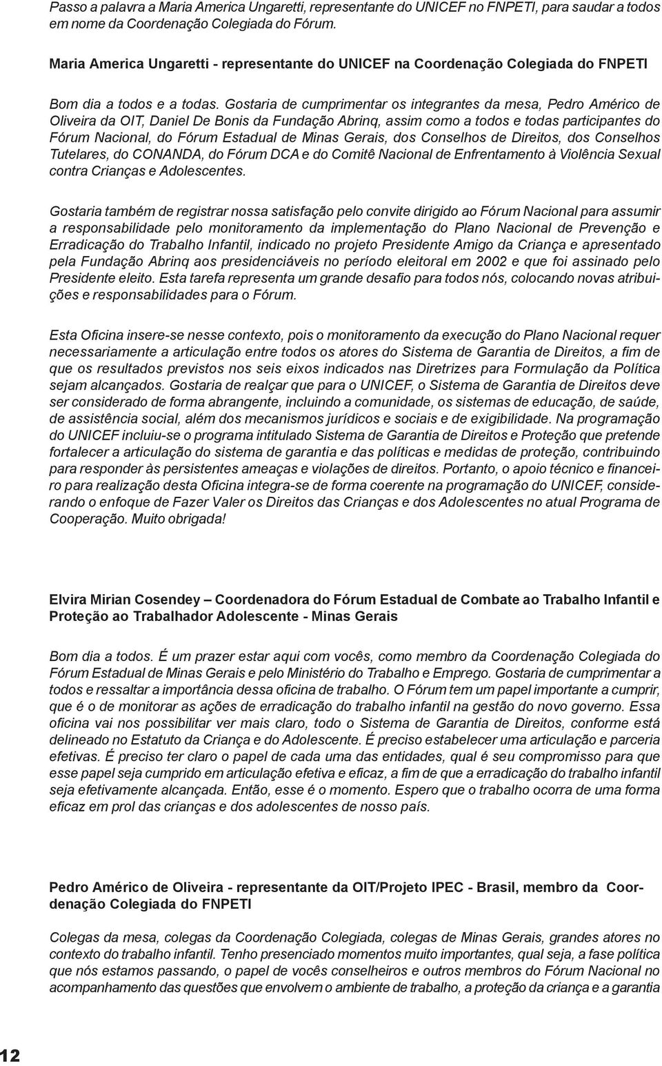 Gostaria de cumprimentar os integrantes da mesa, Pedro Américo de Oliveira da OIT, Daniel De Bonis da Fundação Abrinq, assim como a todos e todas participantes do Fórum Nacional, do Fórum Estadual de