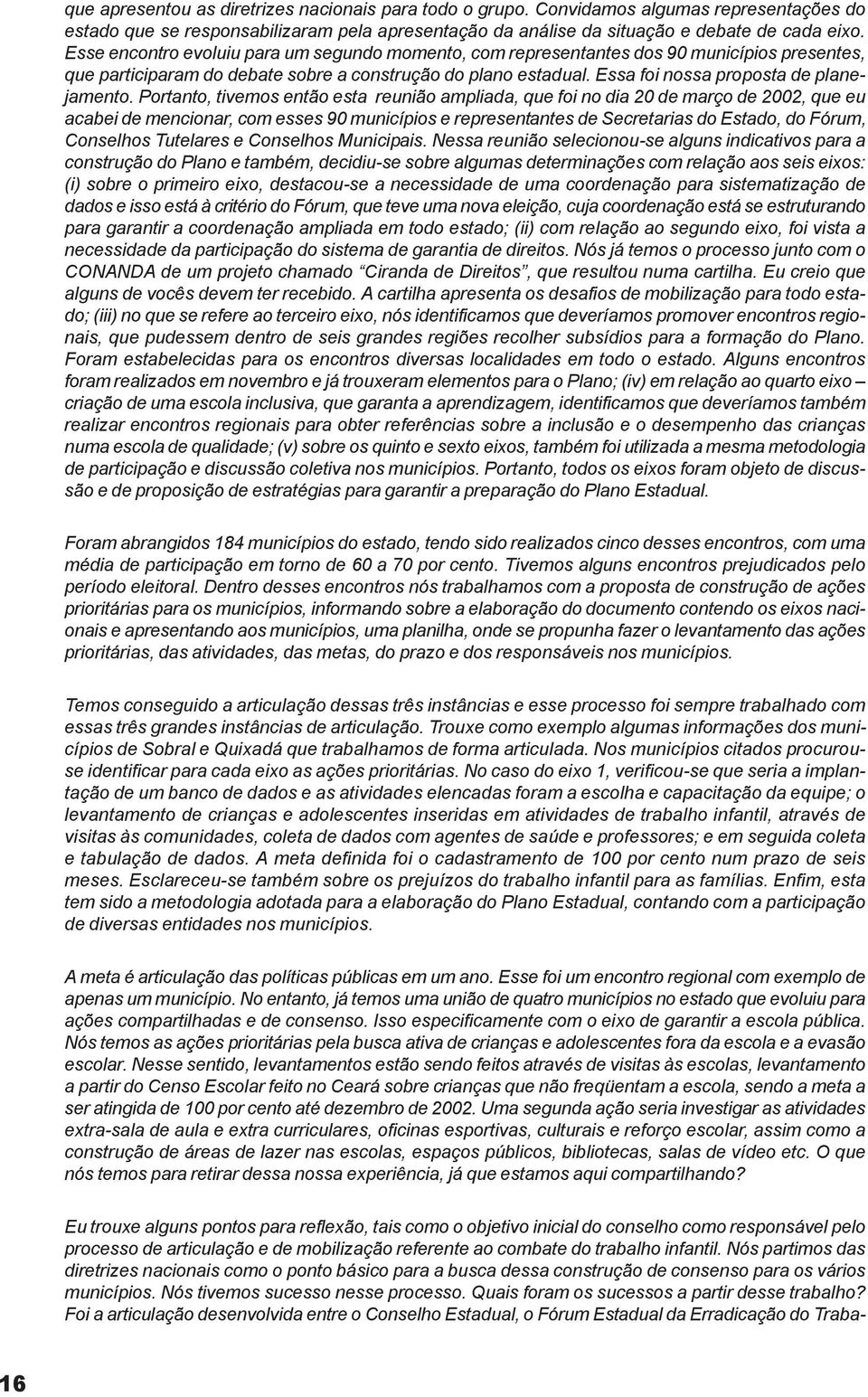 Portanto, tivemos então esta reunião ampliada, que foi no dia 20 de março de 2002, que eu acabei de mencionar, com esses 90 municípios e representantes de Secretarias do Estado, do Fórum, Conselhos