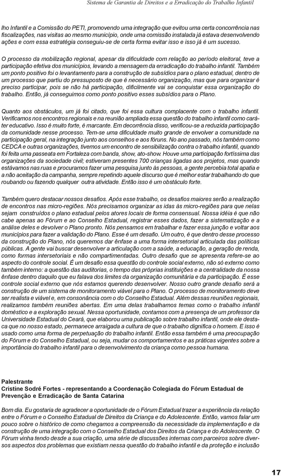 O processo da mobilização regional, apesar da dificuldade com relação ao período eleitoral, teve a participação efetiva dos municípios, levando a mensagem da erradicação do trabalho infantil.