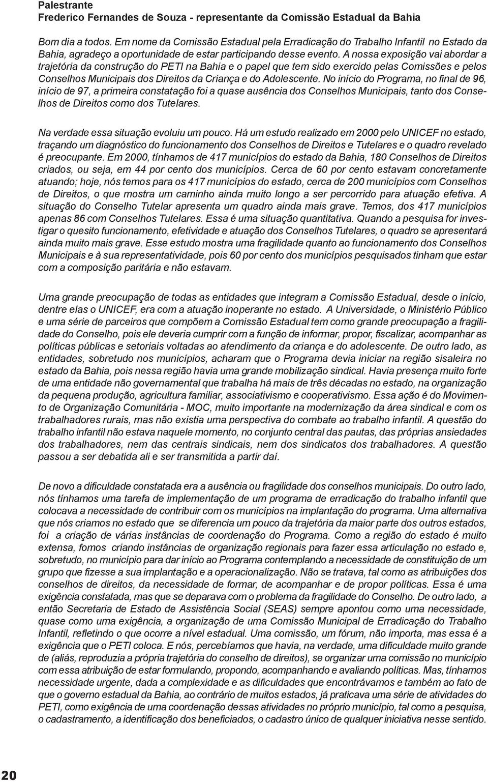 A nossa exposição vai abordar a trajetória da construção do PETI na Bahia e o papel que tem sido exercido pelas Comissões e pelos Conselhos Municipais dos Direitos da Criança e do Adolescente.