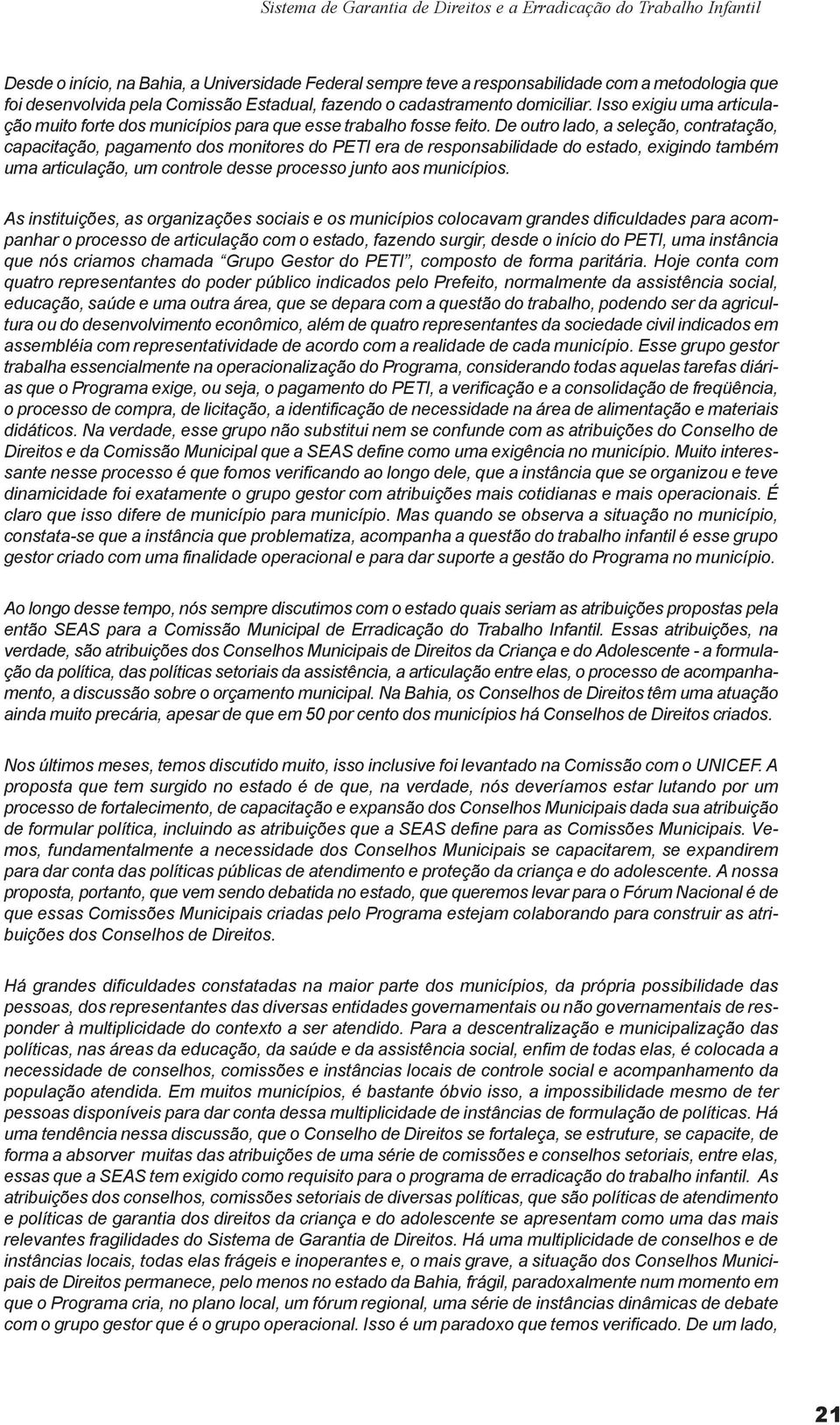 De outro lado, a seleção, contratação, capacitação, pagamento dos monitores do PETI era de responsabilidade do estado, exigindo também uma articulação, um controle desse processo junto aos municípios.