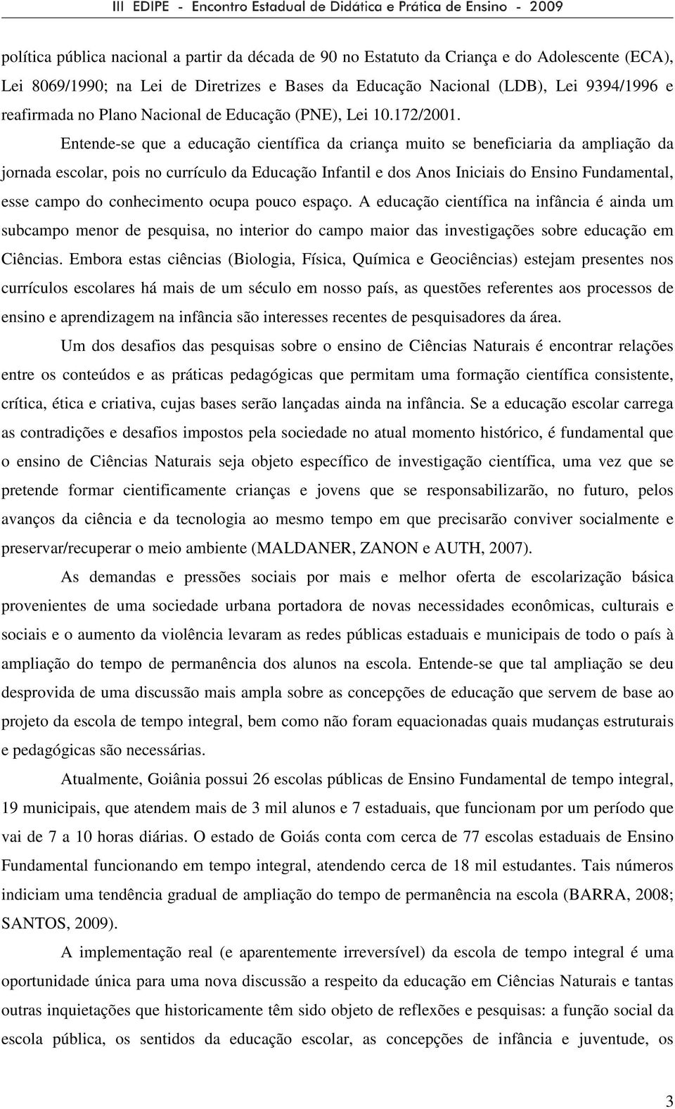 Entende-se que a educação científica da criança muito se beneficiaria da ampliação da jornada escolar, pois no currículo da Educação Infantil e dos Anos Iniciais do Ensino Fundamental, esse campo do