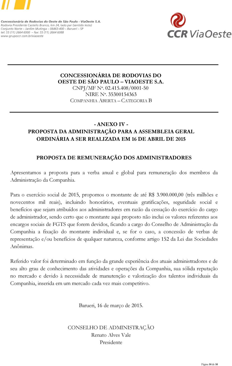 Apresentamos a proposta para a verba anual e global para remuneração dos membros da Administração da Companhia. Para o exercício social, propomos o montante de até R$ 3.900.