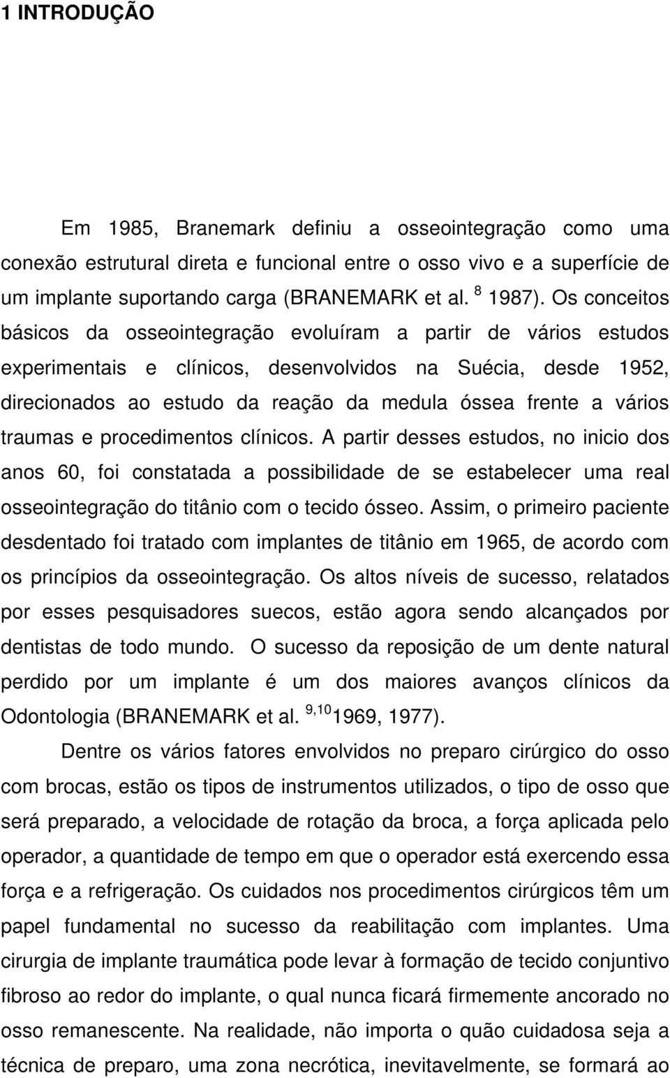 vários traumas e procedimentos clínicos. A partir desses estudos, no inicio dos anos 60, foi constatada a possibilidade de se estabelecer uma real osseointegração do titânio com o tecido ósseo.