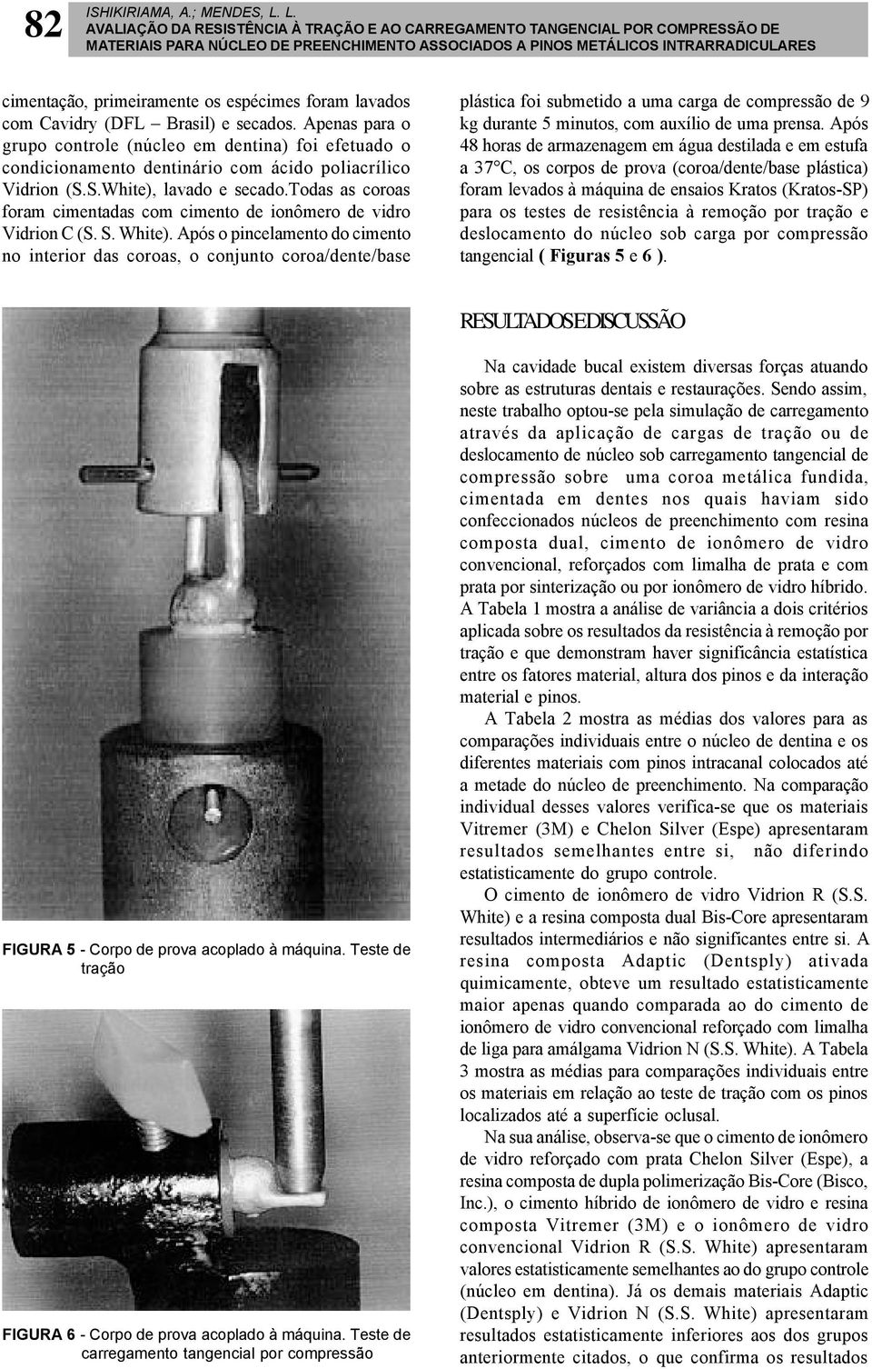 espécimes foram lavados com Cavidry (DFL Brasil) e secados. Apenas para o grupo controle (núcleo em dentina) foi efetuado o condicionamento dentinário com ácido poliacrílico Vidrion (S.