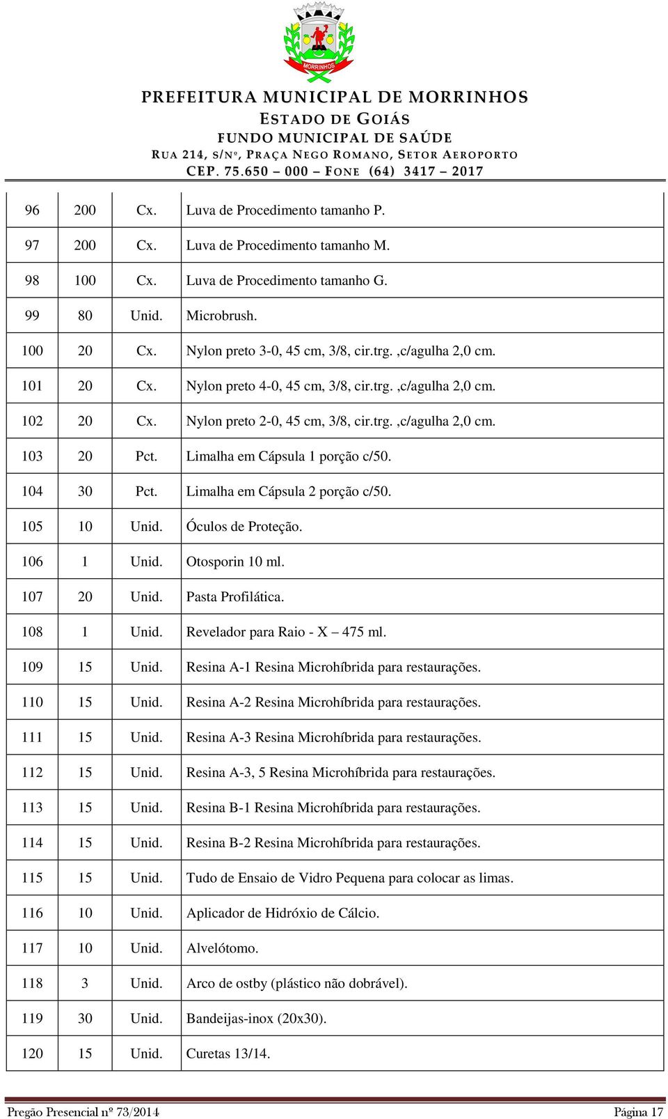 104 30 Pct. Limalha em Cápsula 2 porção c/50. 105 10 Unid. Óculos de Proteção. 106 1 Unid. Otosporin 10 ml. 107 20 Unid. Pasta Profilática. 108 1 Unid. Revelador para Raio - X 475 ml. 109 15 Unid.