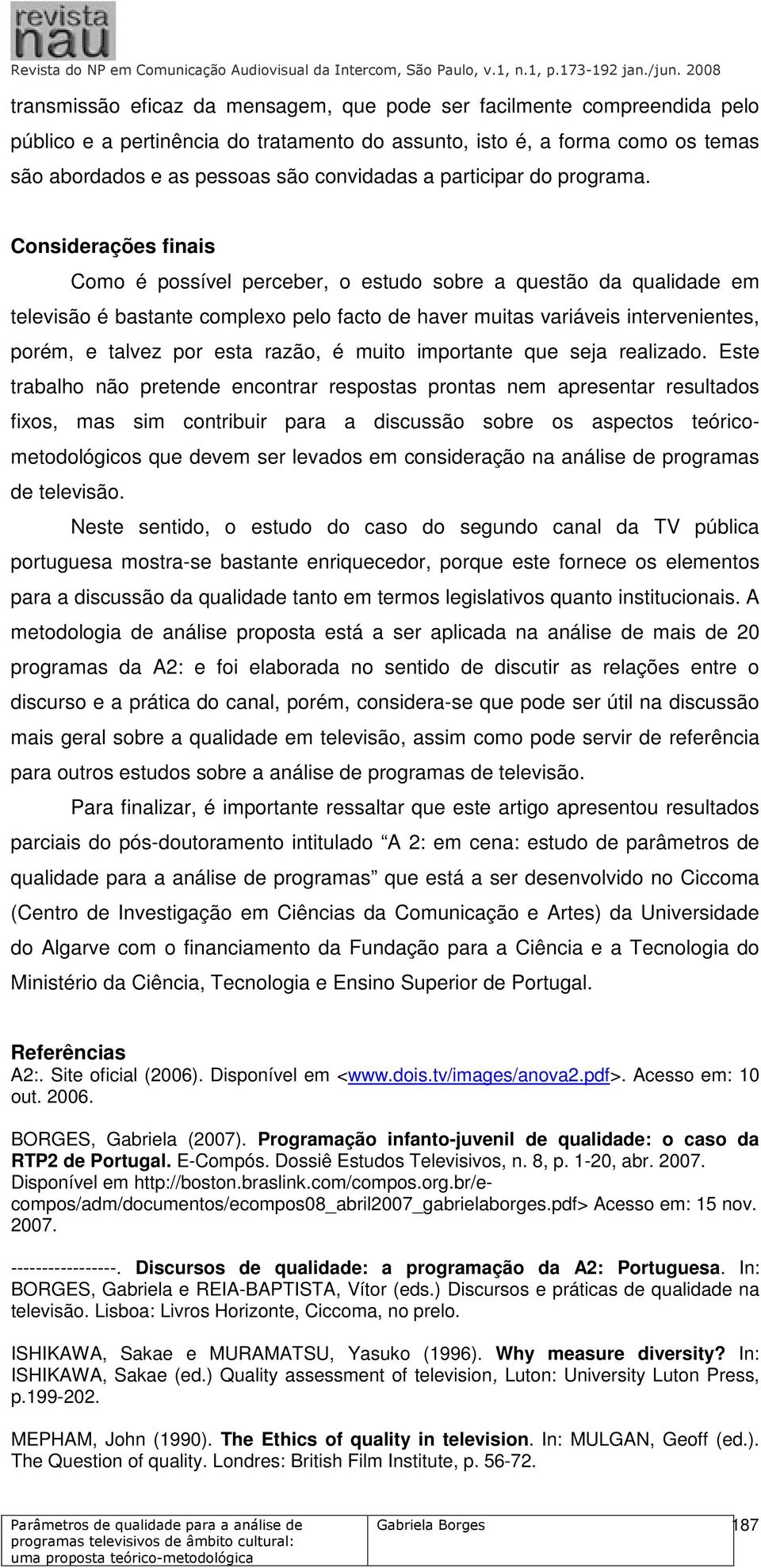 Considerações finais Como é possível perceber, o estudo sobre a questão da qualidade em televisão é bastante complexo pelo facto de haver muitas variáveis intervenientes, porém, e talvez por esta