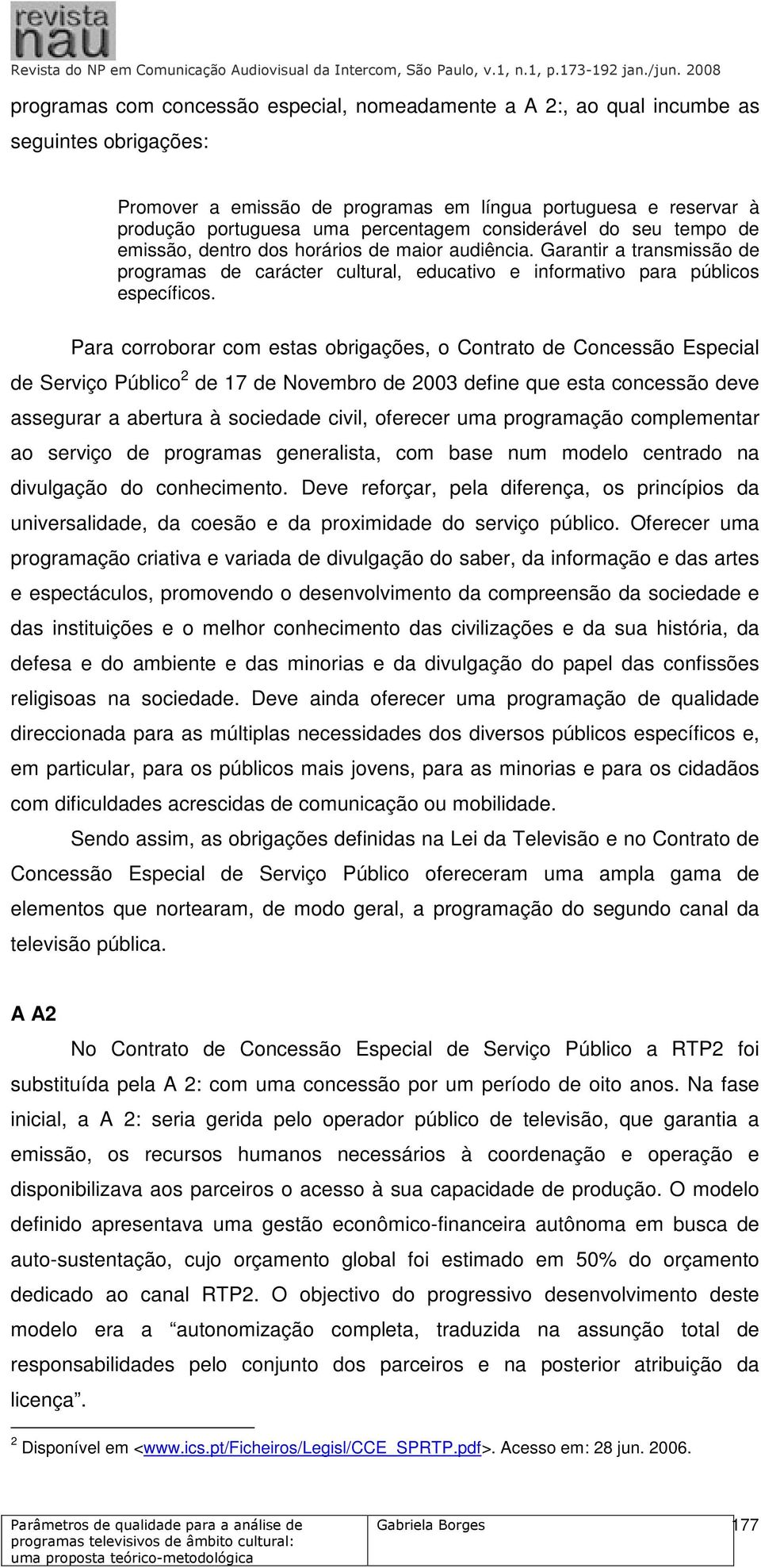 Para corroborar com estas obrigações, o Contrato de Concessão Especial de Serviço Público 2 de 17 de Novembro de 2003 define que esta concessão deve assegurar a abertura à sociedade civil, oferecer