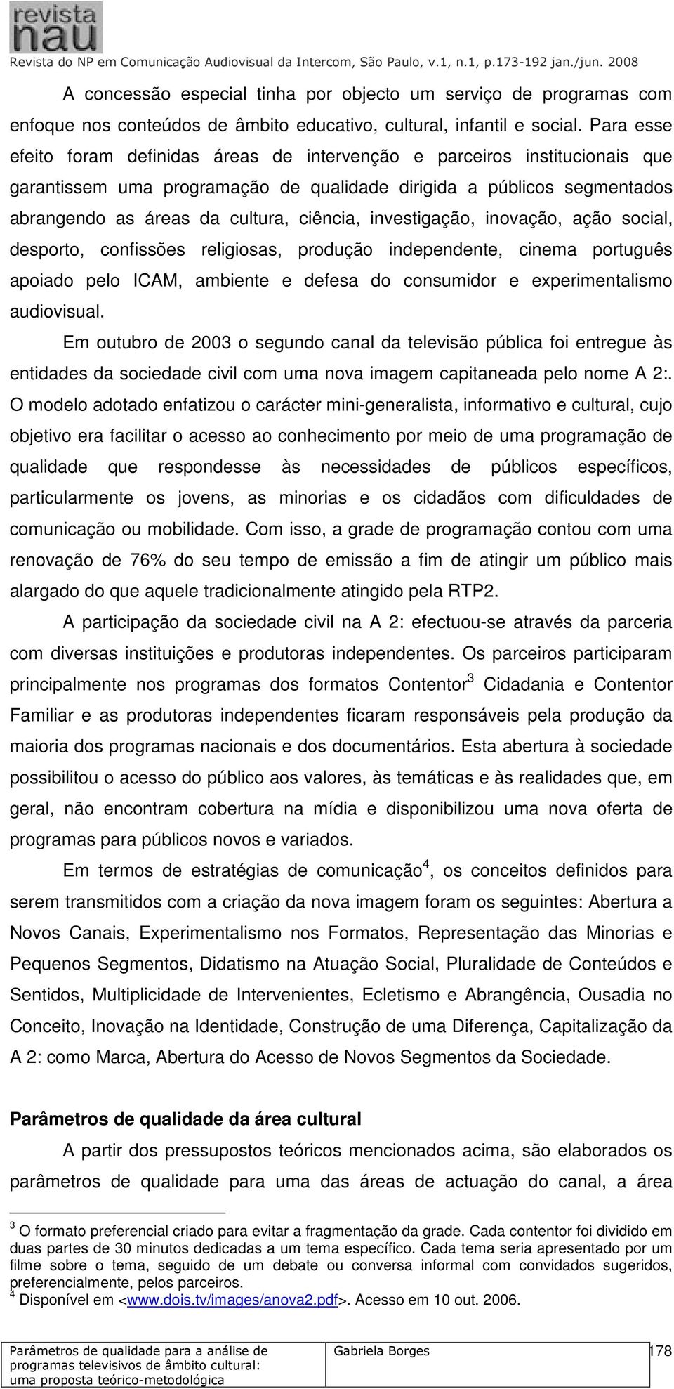 investigação, inovação, ação social, desporto, confissões religiosas, produção independente, cinema português apoiado pelo ICAM, ambiente e defesa do consumidor e experimentalismo audiovisual.