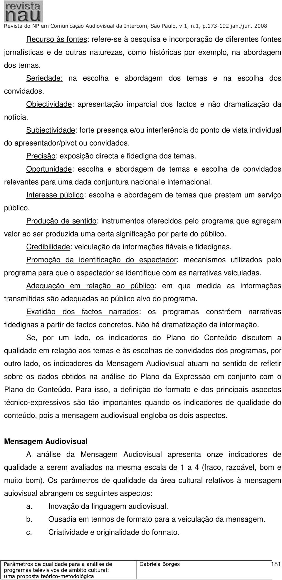 Subjectividade: forte presença e/ou interferência do ponto de vista individual do apresentador/pivot ou convidados. Precisão: exposição directa e fidedigna dos temas.