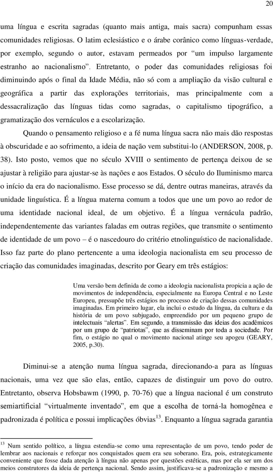 Entretanto, o poder das comunidades religiosas foi diminuindo após o final da Idade Média, não só com a ampliação da visão cultural e geográfica a partir das explorações territoriais, mas