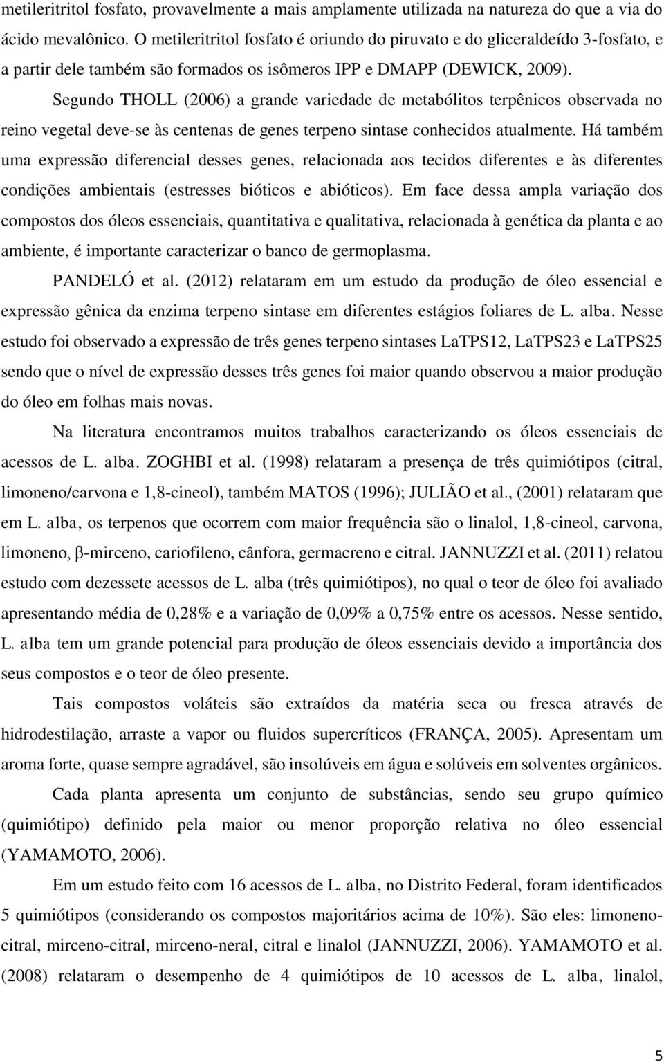 Segundo THOLL (2006) a grande variedade de metabólitos terpênicos observada no reino vegetal deve-se às centenas de genes terpeno sintase conhecidos atualmente.