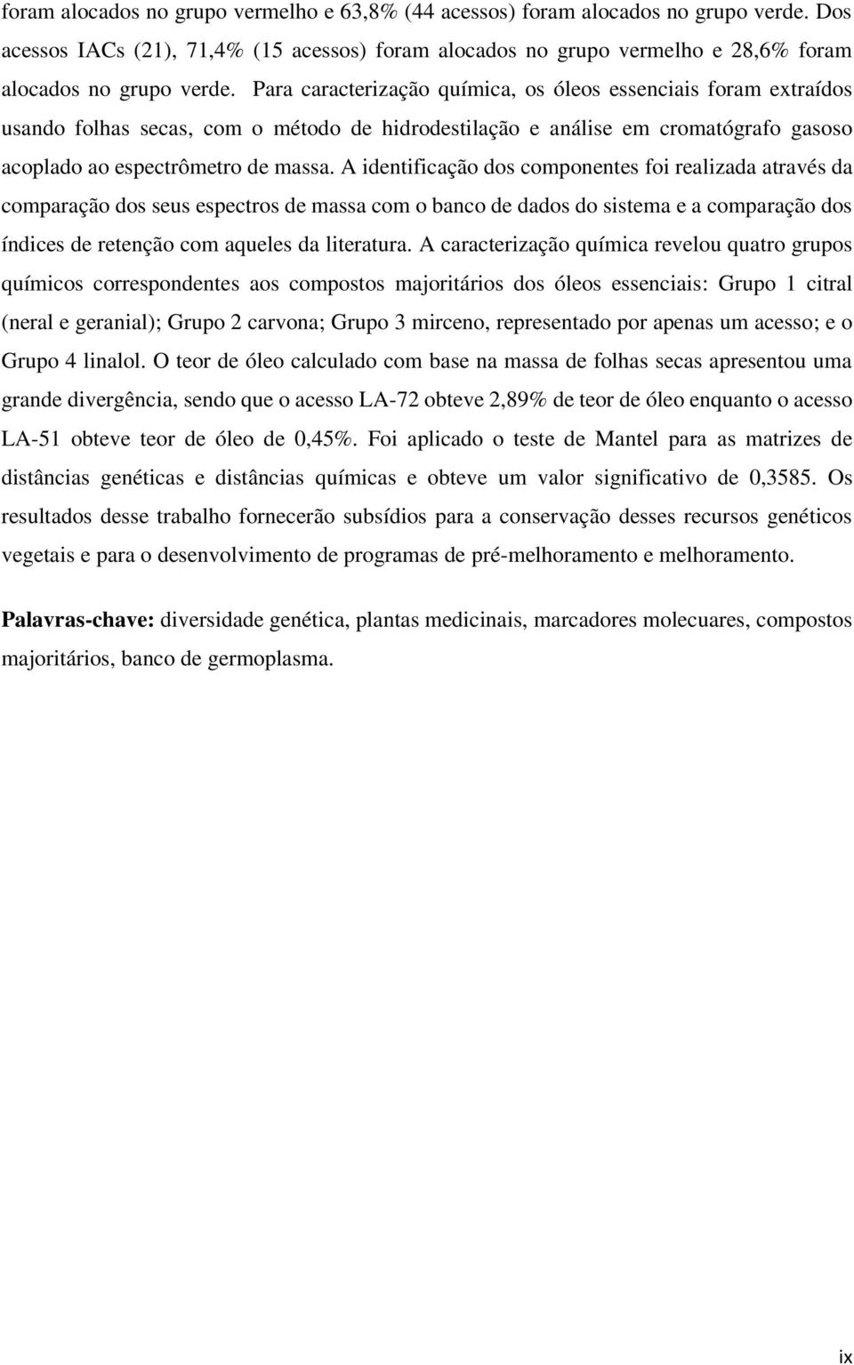 A identificação dos componentes foi realizada através da comparação dos seus espectros de massa com o banco de dados do sistema e a comparação dos índices de retenção com aqueles da literatura.