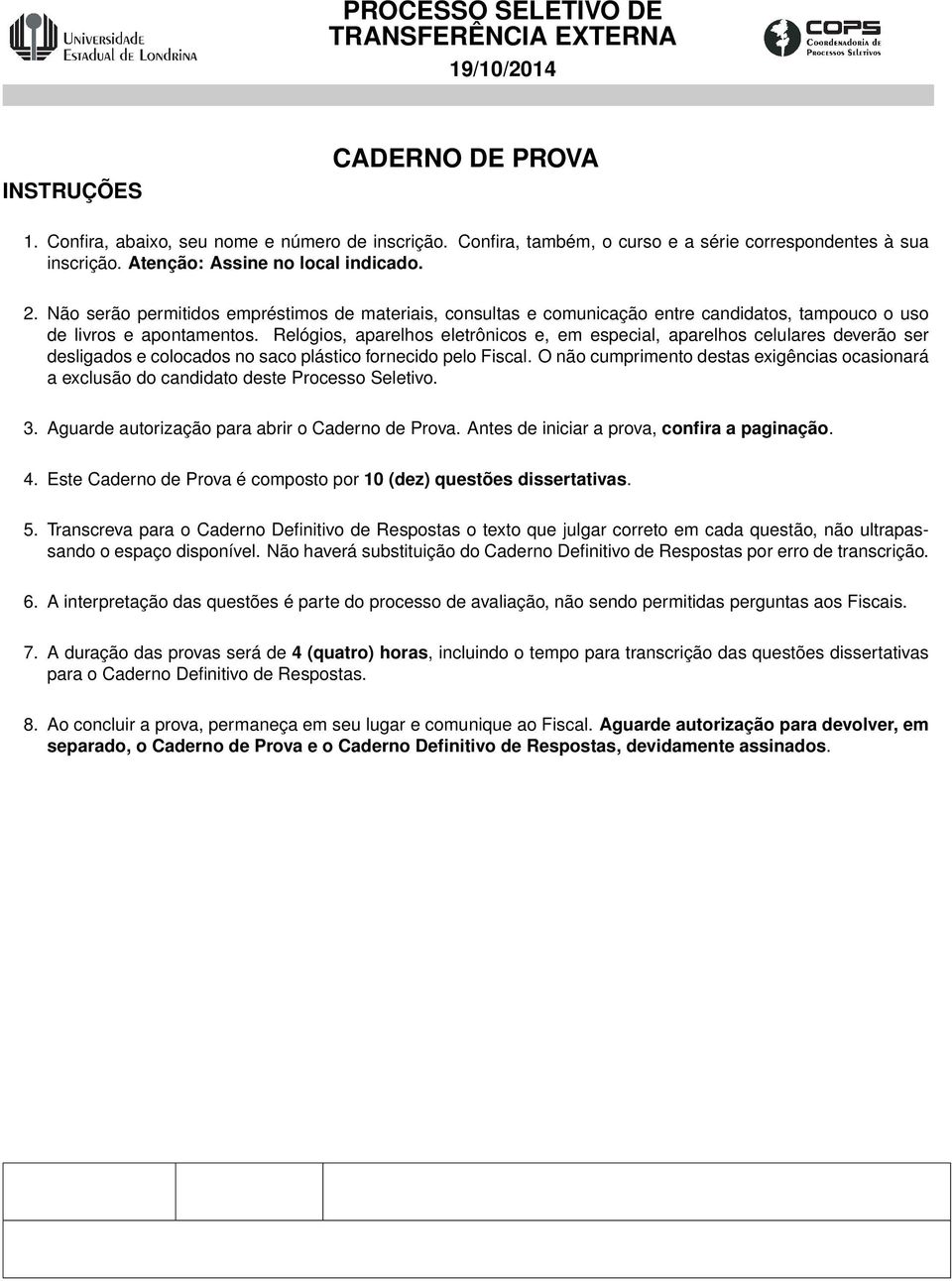 Não serão permitidos empréstimos de materiais, consultas e comunicação entre candidatos, tampouco o uso de livros e apontamentos.