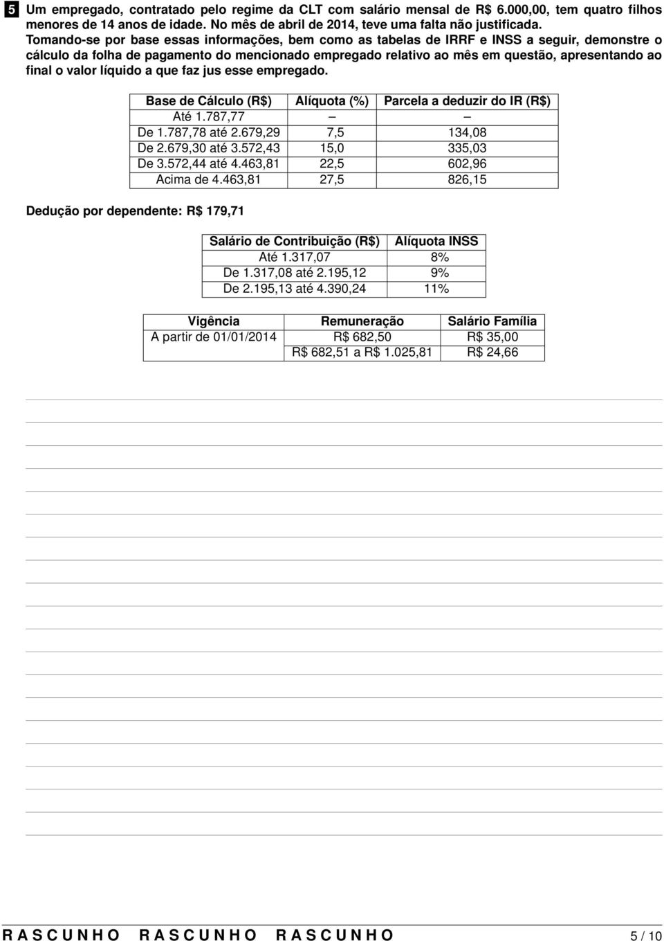 o valor líquido a que faz jus esse empregado. Base de Cálculo (R$) Alíquota (%) Parcela a deduzir do IR (R$) Até 1.787,77 De 1.787,78 até 2.679,29 07,5 134,08 De 2.679,30 até 3.