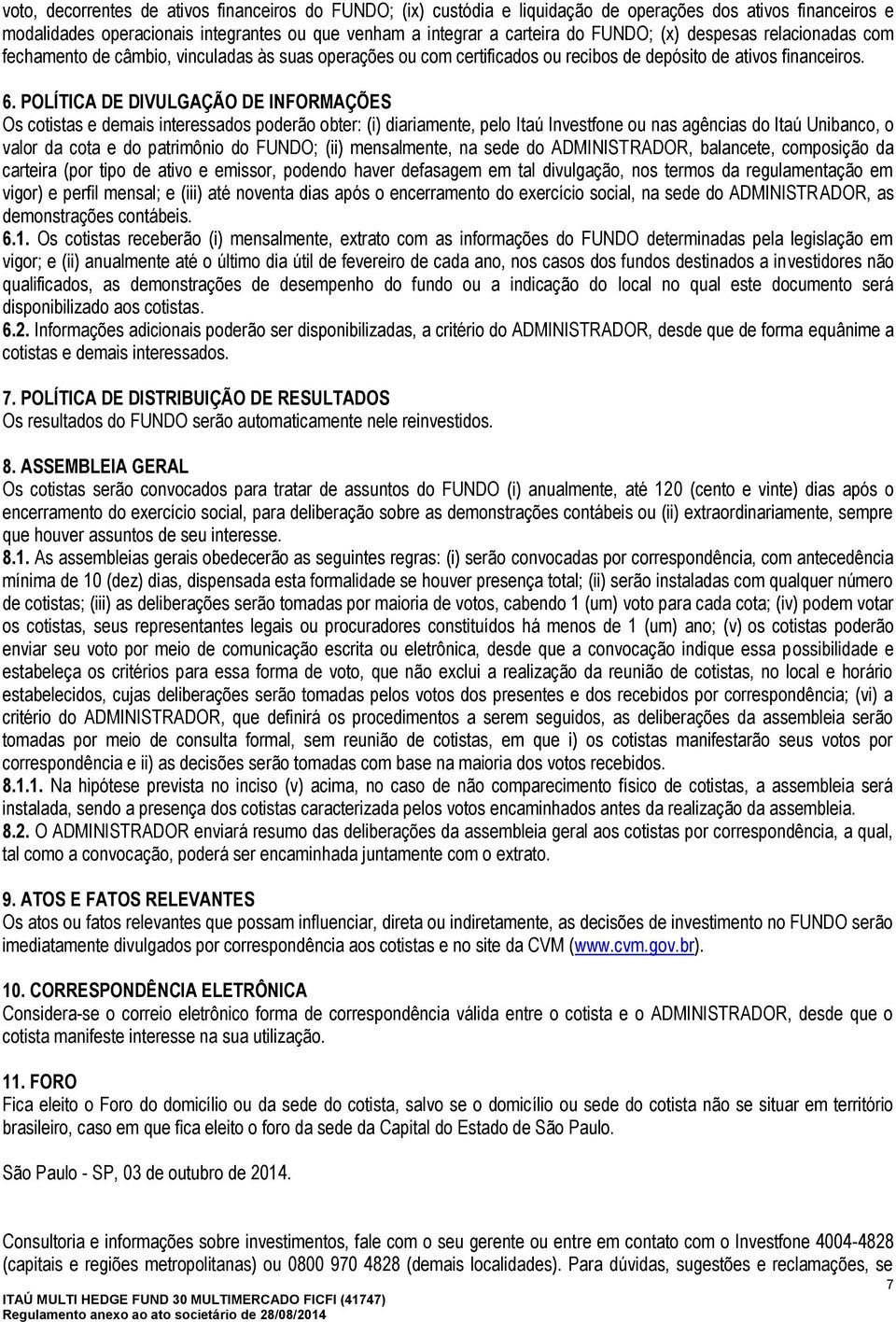 POLÍTICA DE DIVULGAÇÃO DE INFORMAÇÕES Os cotistas e demais interessados poderão obter: (i) diariamente, pelo Itaú Investfone ou nas agências do Itaú Unibanco, o valor da cota e do patrimônio do