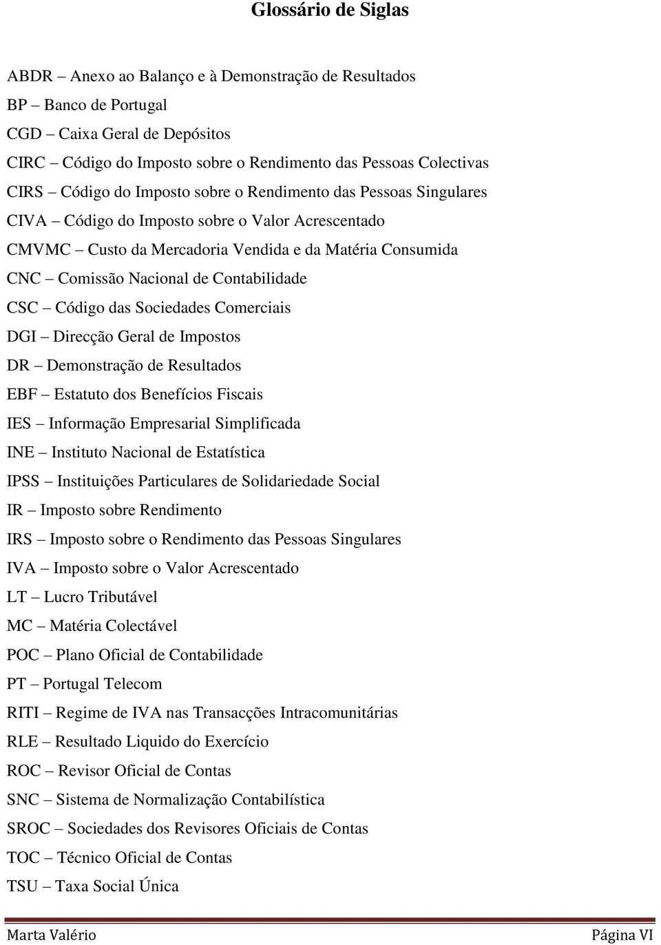 CSC Código das Sociedades Comerciais DGI Direcção Geral de Impostos DR Demonstração de Resultados EBF Estatuto dos Benefícios Fiscais IES Informação Empresarial Simplificada INE Instituto Nacional de