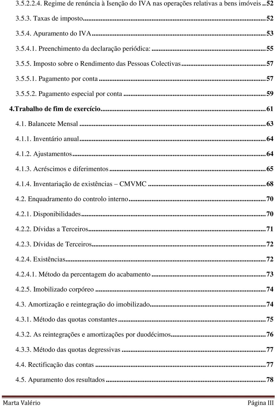 .. 63 4.1.1. Inventário anual... 64 4.1.2. Ajustamentos... 64 4.1.3. Acréscimos e diferimentos... 65 4.1.4. Inventariação de existências CMVMC... 68 4.2. Enquadramento do controlo interno... 70 4.2.1. Disponibilidades.