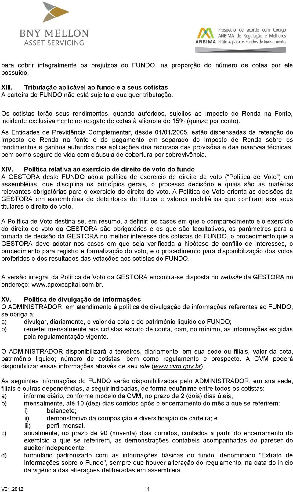 Os cotistas terão seus rendimentos, quando auferidos, sujeitos ao Imposto de Renda na Fonte, incidente exclusivamente no resgate de cotas à alíquota de 15% (quinze por cento).