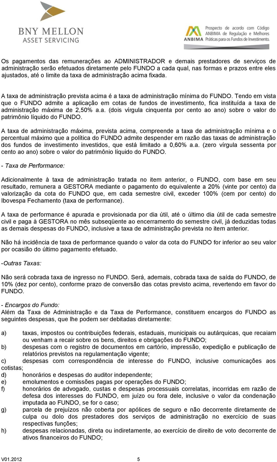 Tendo em vista que o FUNDO admite a aplicação em cotas de fundos de investimento, fica instituída a taxa de administração máxima de 2,50% a.a. (dois vírgula cinquenta por cento ao ano) sobre o valor do patrimônio líquido do FUNDO.