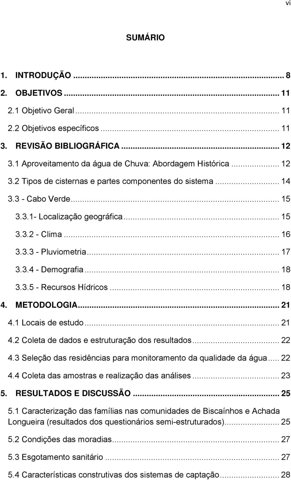 1 Locais de estudo... 21 4.2 Coleta de dados e estruturação dos resultados... 22 4.3 Seleção das residências para monitoramento da qualidade da água... 22 4.4 Coleta das amostras e realização das análises.