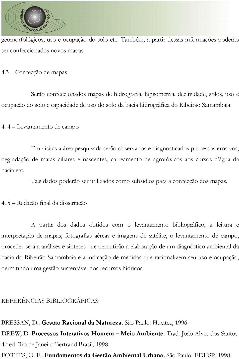 4 Levantamento de campo Em visitas a área pesquisada serão observados e diagnosticados processos erosivos, degradação de matas ciliares e nascentes, carreamento de agrotóxicos aos cursos d água da