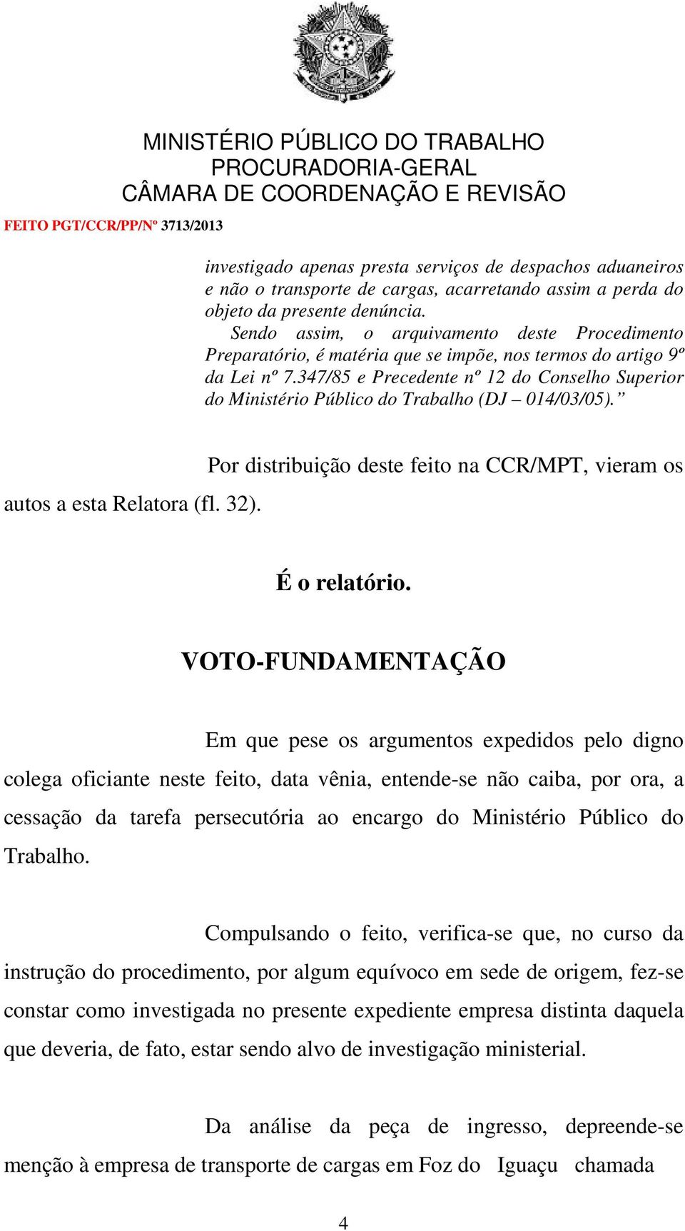 347/85 e Precedente nº 12 do Conselho Superior do Ministério Público do Trabalho (DJ 014/03/05). autos a esta Relatora (fl. 32). Por distribuição deste feito na CCR/MPT, vieram os É o relatório.