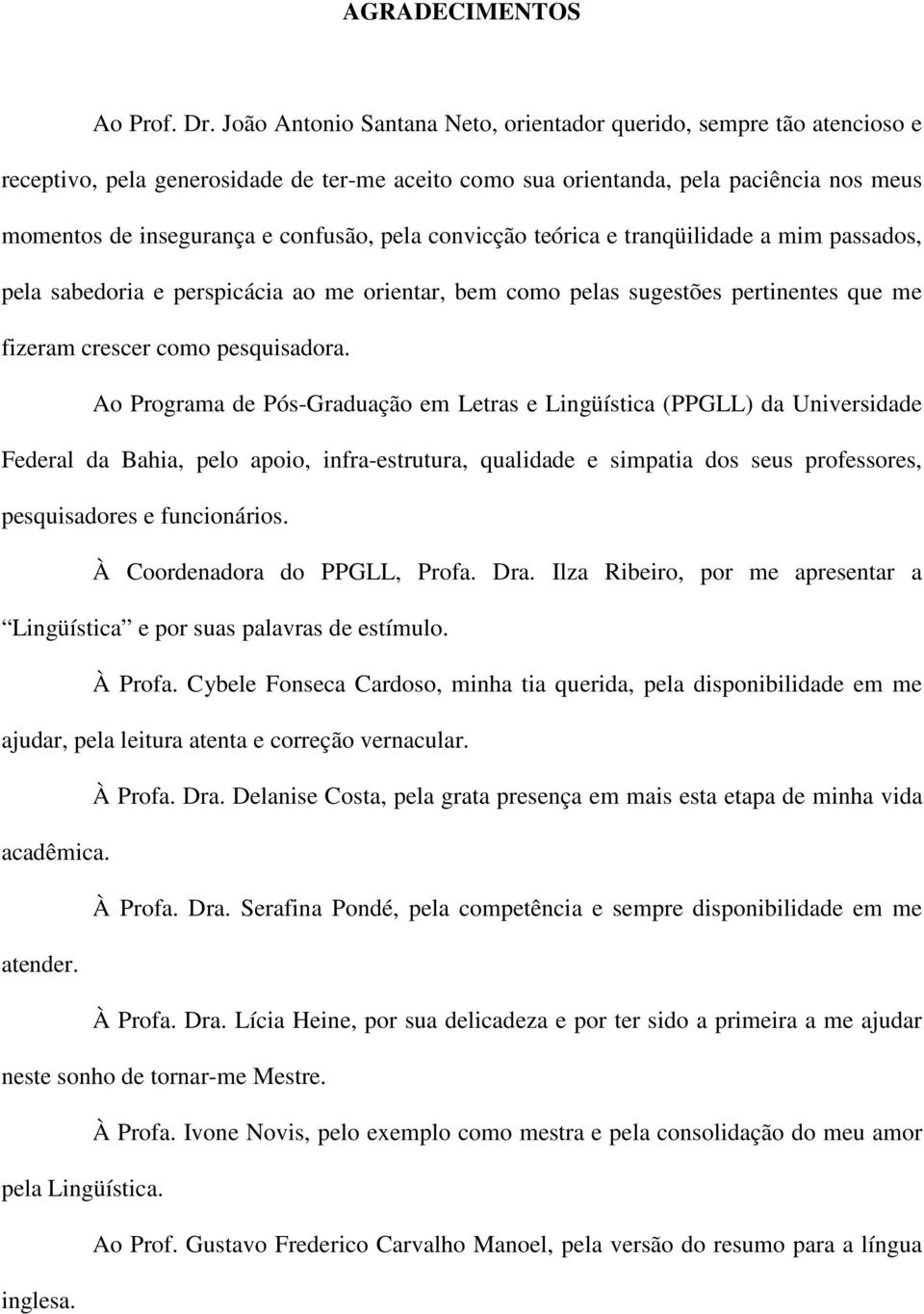 pela convicção teórica e tranqüilidade a mim passados, pela sabedoria e perspicácia ao me orientar, bem como pelas sugestões pertinentes que me fizeram crescer como pesquisadora.