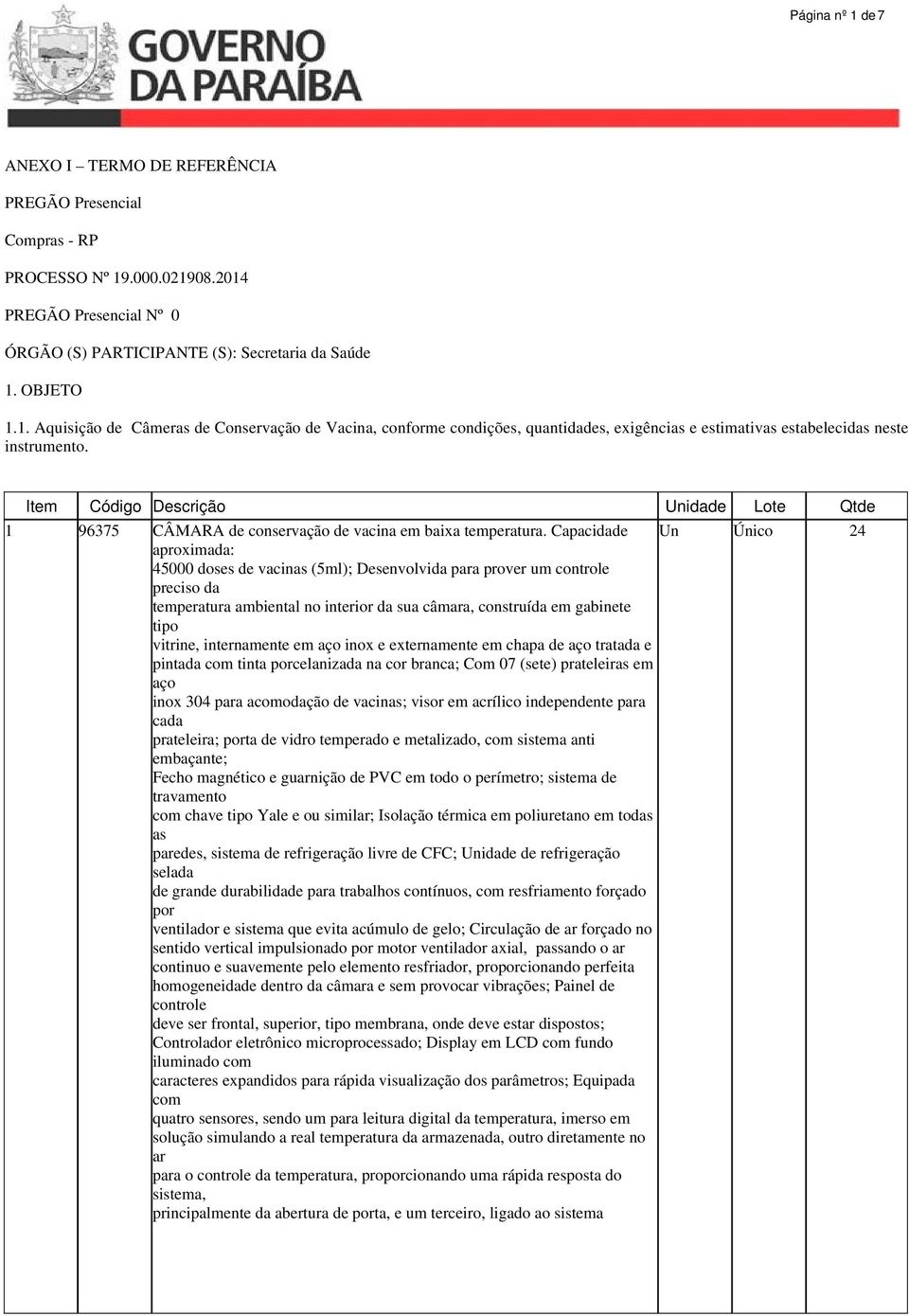 Capacidade aproximada: 45000 doses de vacinas (5ml); Desenvolvida para prover um controle preciso da temperatura ambiental no interior da sua câmara, construída em gabinete tipo vitrine, internamente