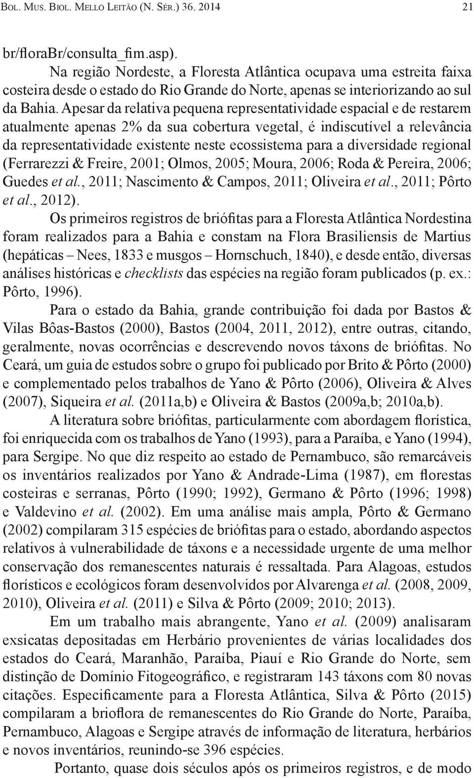 Apesar da relativa pequena representatividade espacial e de restarem atualmente apenas 2% da sua cobertura vegetal, é indiscutível a relevância da representatividade existente neste ecossistema para