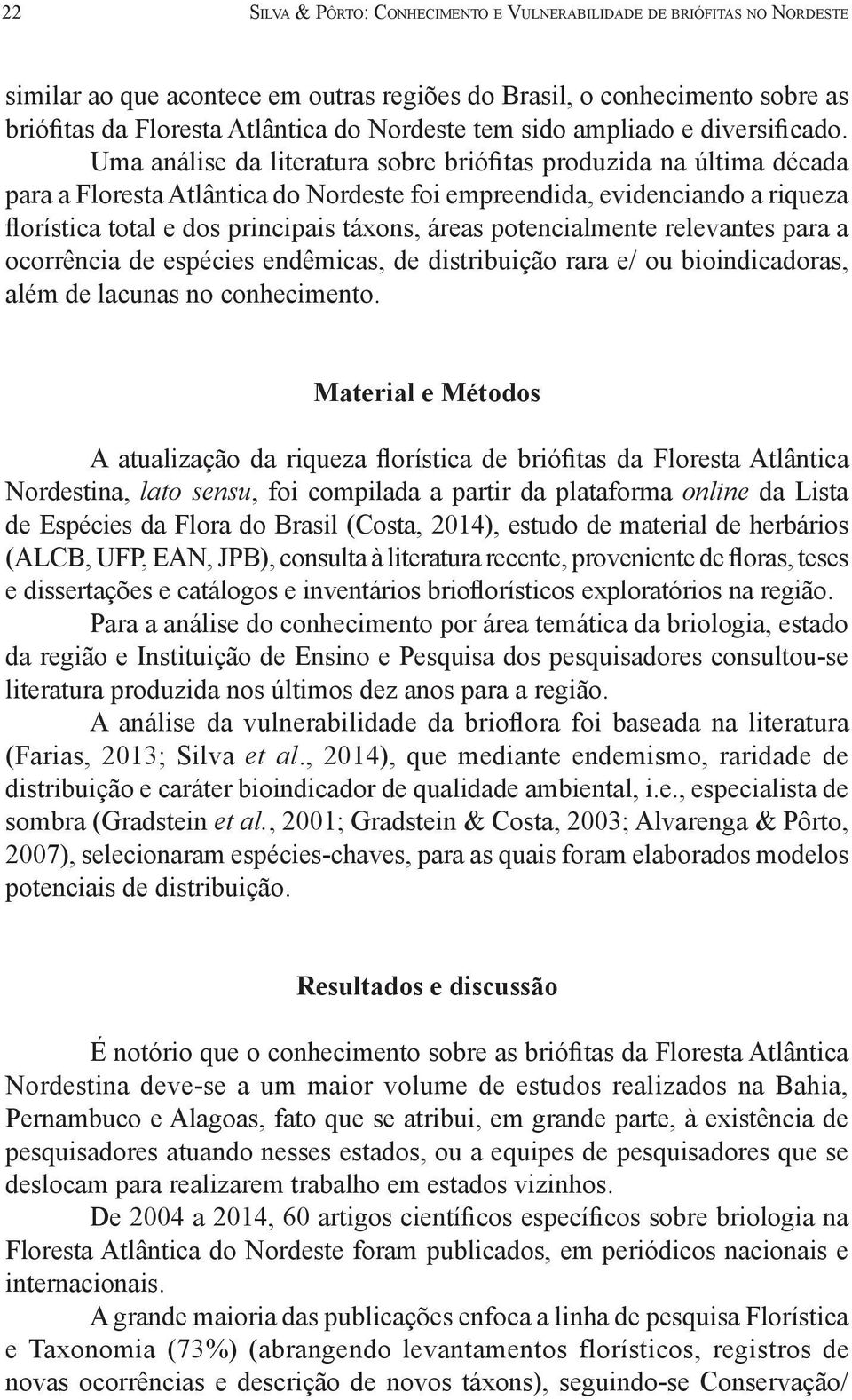 Uma análise da literatura sobre briófitas produzida na última década para a Floresta Atlântica do Nordeste foi empreendida, evidenciando a riqueza florística total e dos principais táxons, áreas