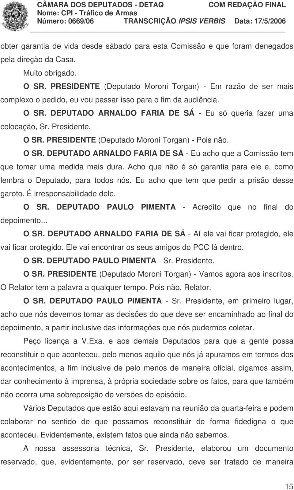 Presidente. O SR. PRESIDENTE (Deputado Moroni Torgan) - Pois não. O SR. DEPUTADO ARNALDO FARIA DE SÁ - Eu acho que a Comissão tem que tomar uma medida mais dura.