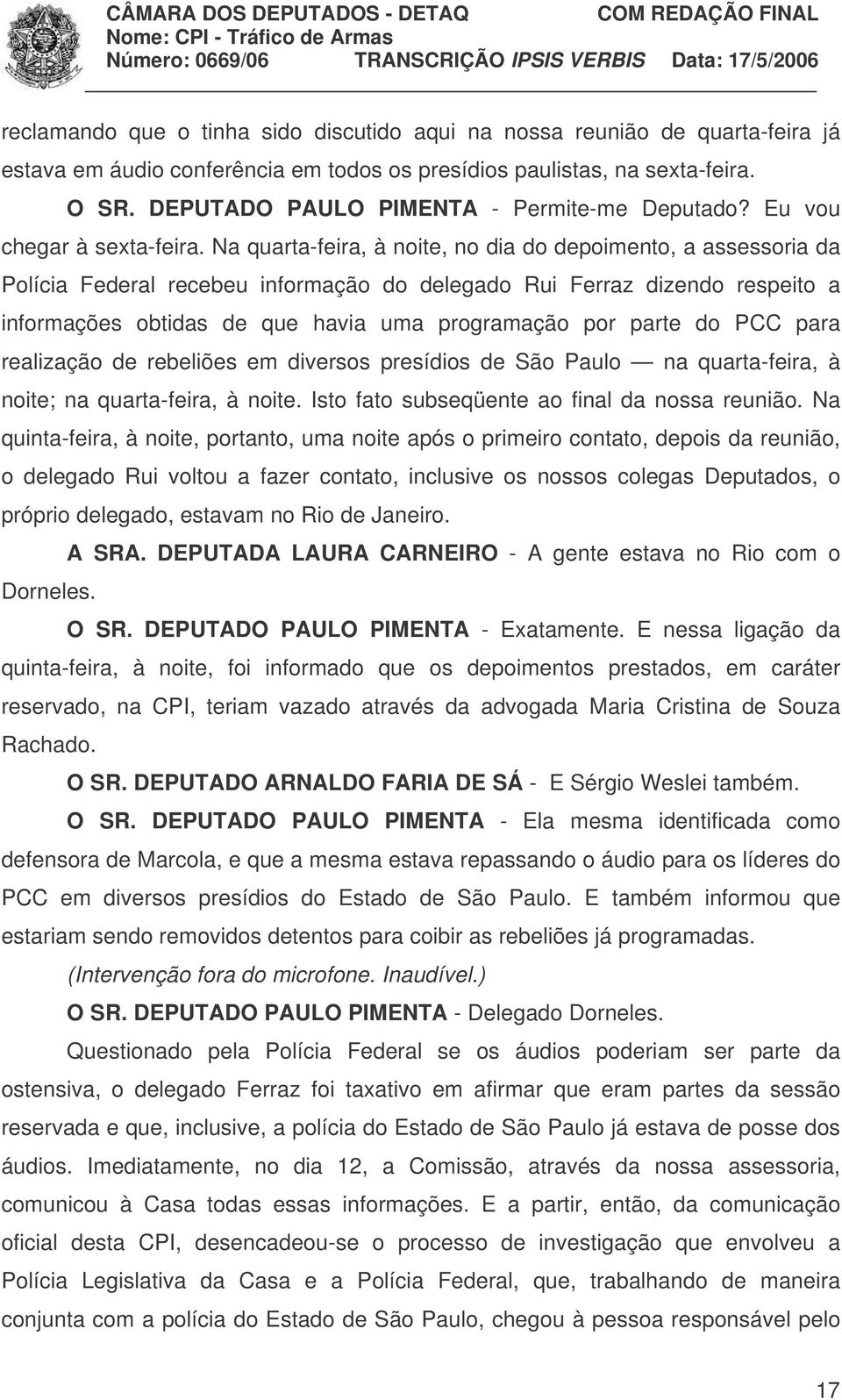 Na quarta-feira, à noite, no dia do depoimento, a assessoria da Polícia Federal recebeu informação do delegado Rui Ferraz dizendo respeito a informações obtidas de que havia uma programação por parte