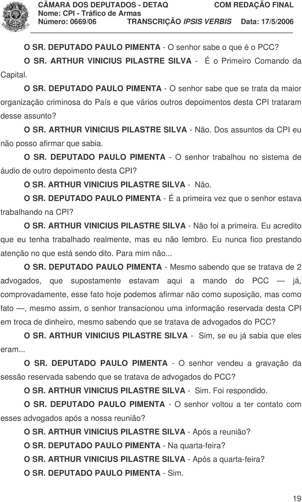 DEPUTADO PAULO PIMENTA - O senhor sabe que se trata da maior organização criminosa do País e que vários outros depoimentos desta CPI trataram desse assunto? O SR. ARTHUR VINICIUS PILASTRE SILVA - Não.