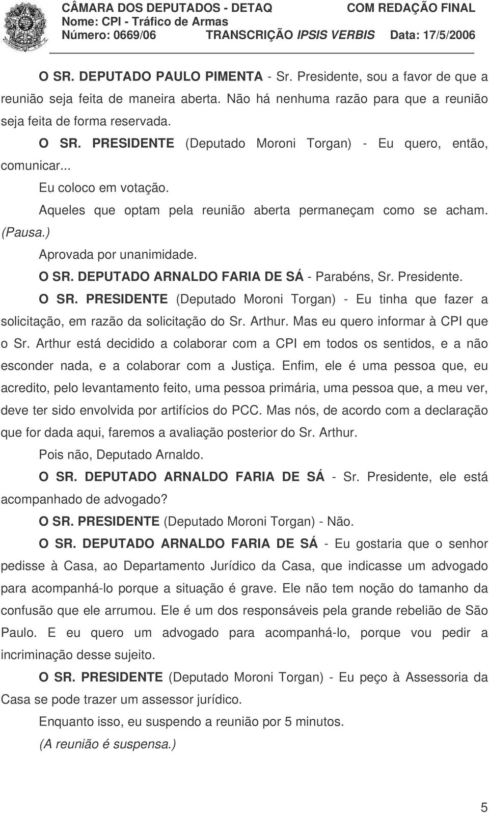 DEPUTADO ARNALDO FARIA DE SÁ - Parabéns, Sr. Presidente. O SR. PRESIDENTE (Deputado Moroni Torgan) - Eu tinha que fazer a solicitação, em razão da solicitação do Sr. Arthur.