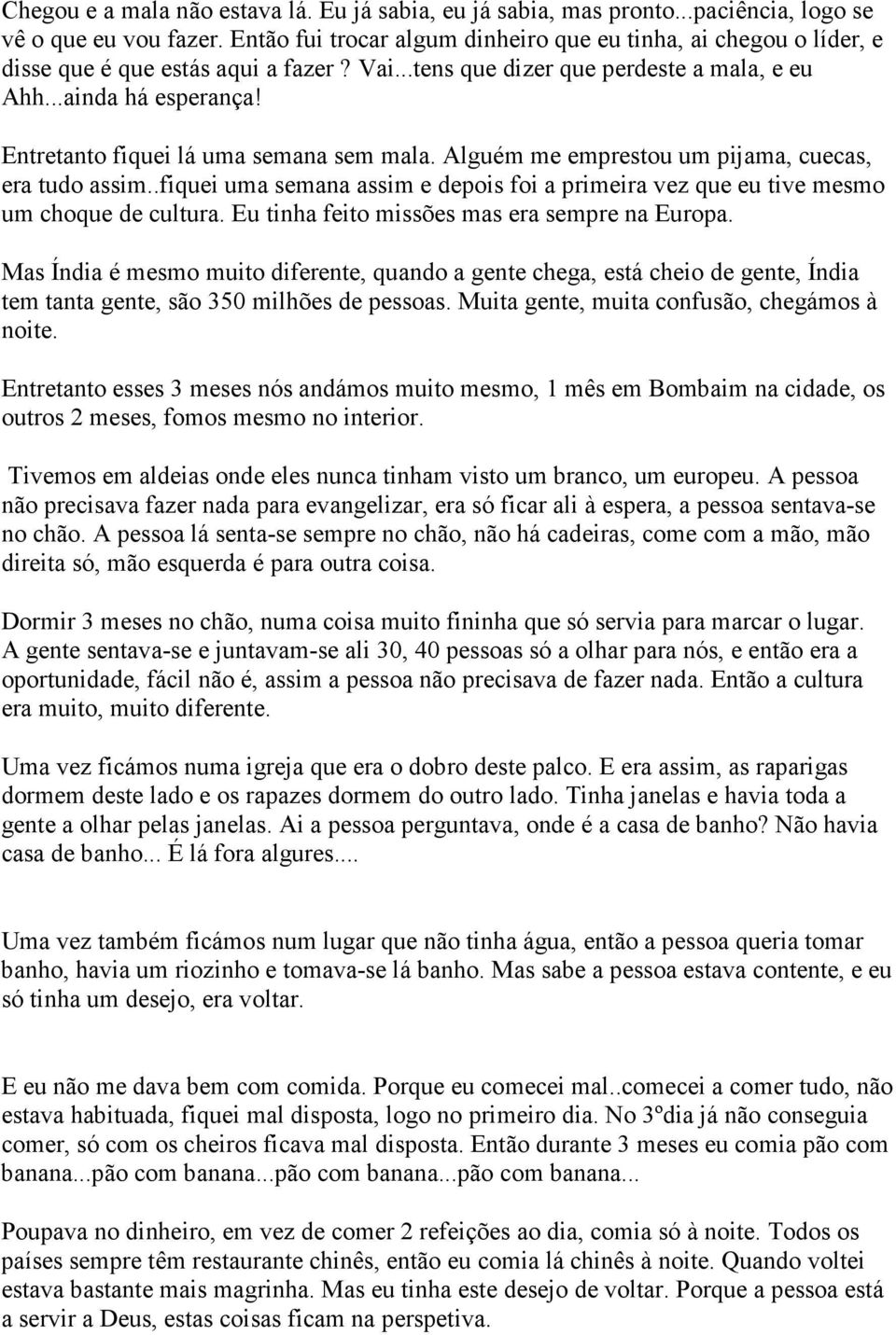 Entretanto fiquei lá uma semana sem mala. Alguém me emprestou um pijama, cuecas, era tudo assim..fiquei uma semana assim e depois foi a primeira vez que eu tive mesmo um choque de cultura.