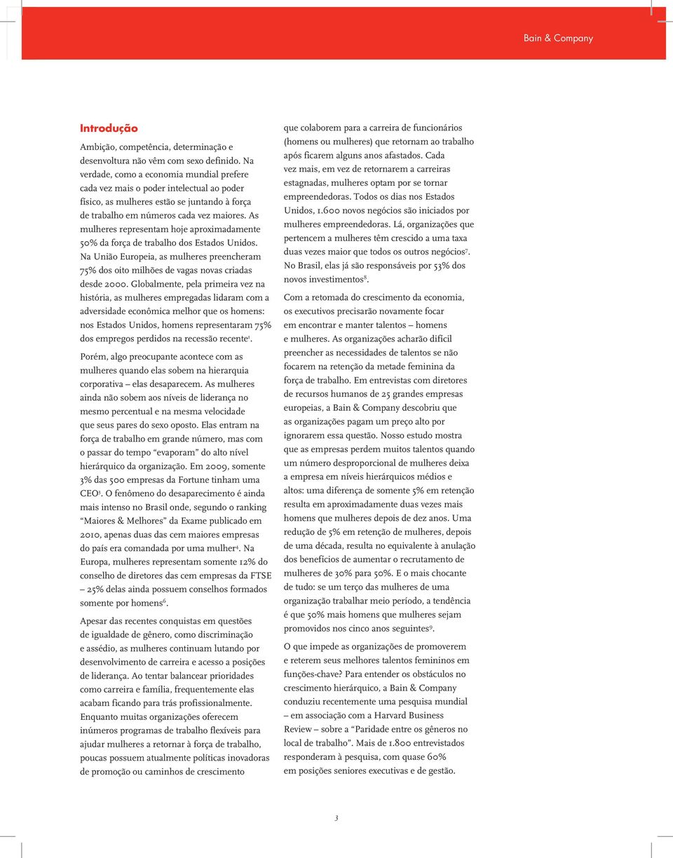 As mulheres representam hoje aproximadamente 50% da força de trabalho dos Estados Unidos. Na União Europeia, as mulheres preencheram 75% dos oito milhões de vagas novas criadas desde 2000.