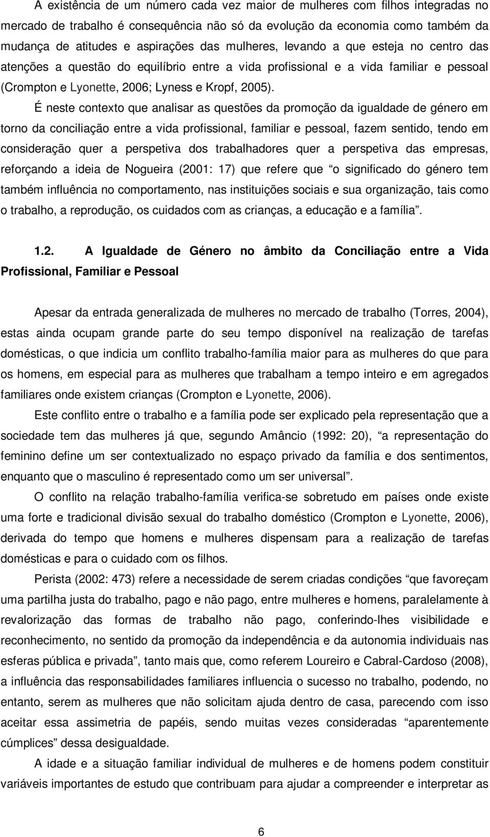 É neste contexto que analisar as questões da promoção da igualdade de género em torno da conciliação entre a vida profissional, familiar e pessoal, fazem sentido, tendo em consideração quer a