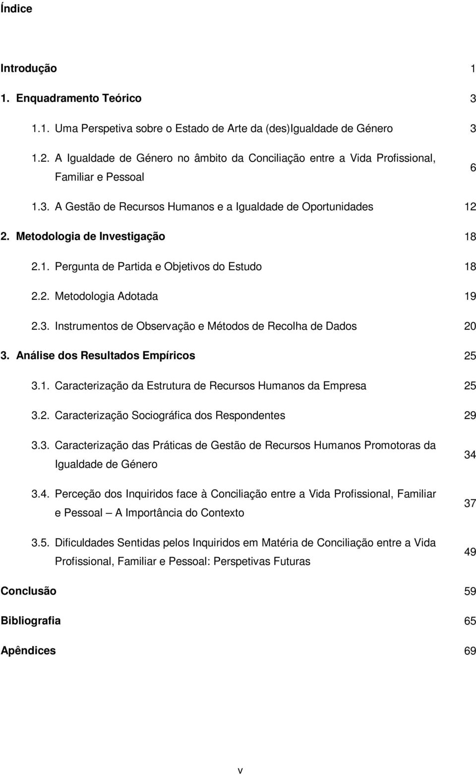 1. Pergunta de Partida e Objetivos do Estudo 18 2.2. Metodologia Adotada 19 2.3. Instrumentos de Observação e Métodos de Recolha de Dados 20 3. Análise dos Resultados Empíricos 25 3.1. Caracterização da Estrutura de Recursos Humanos da Empresa 25 3.